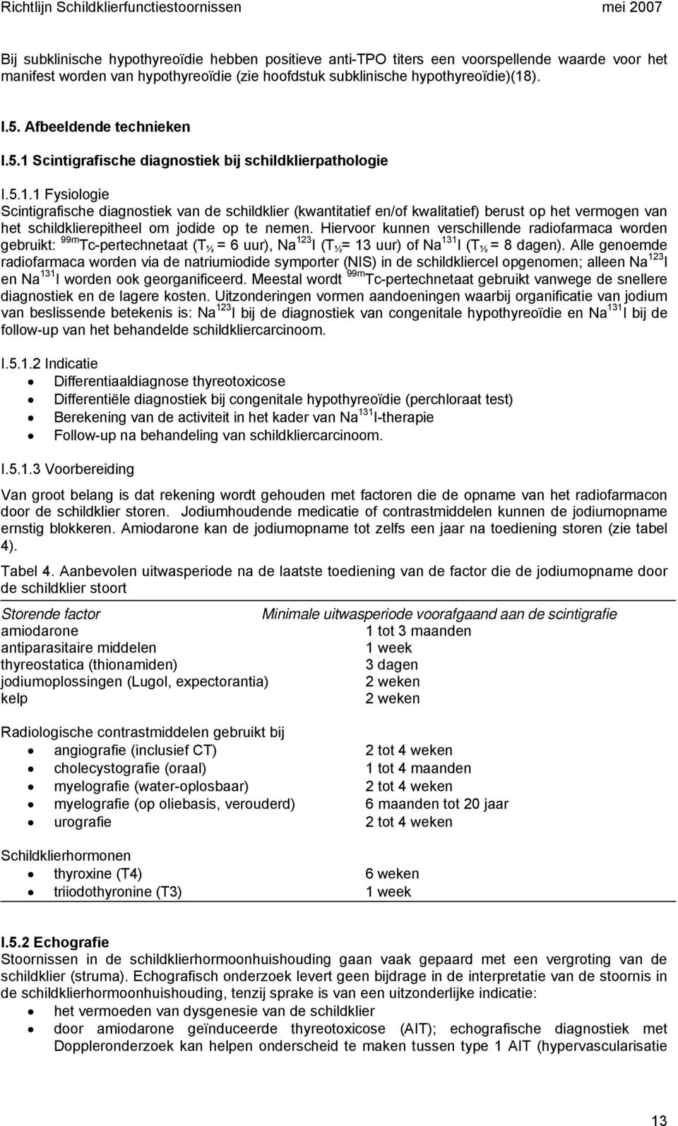 Hiervoor kunnen verschillende radiofarmaca worden gebruikt: 99m Tc-pertechnetaat (T ½ = 6 uur), Na 123 I (T ½ = 13 uur) of Na 131 I (T ½ = 8 dagen).