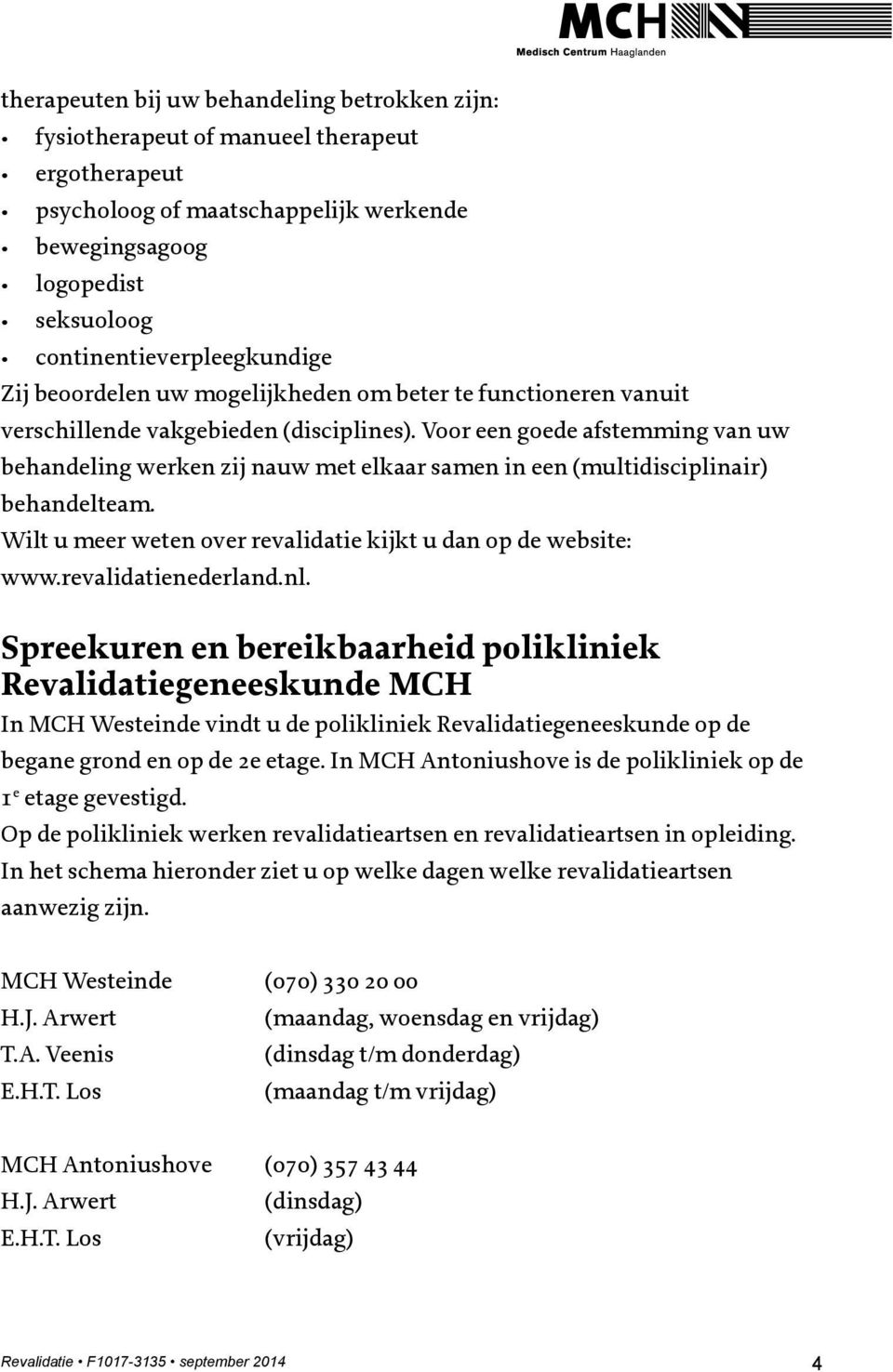 Voor een goede afstemming van uw behandeling werken zij nauw met elkaar samen in een (multidisciplinair) behandelteam. Wilt u meer weten over revalidatie kijkt u dan op de website: www.