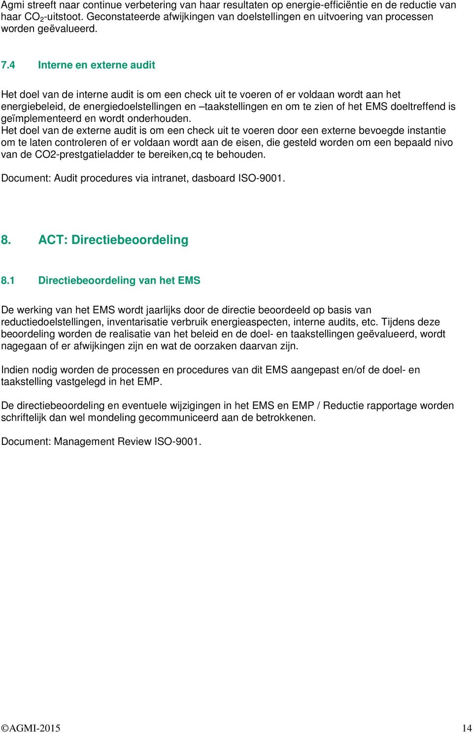 4 Interne en externe audit Het doel van de interne audit is om een check uit te voeren of er voldaan wordt aan het energiebeleid, de energiedoelstellingen en taakstellingen en om te zien of het EMS