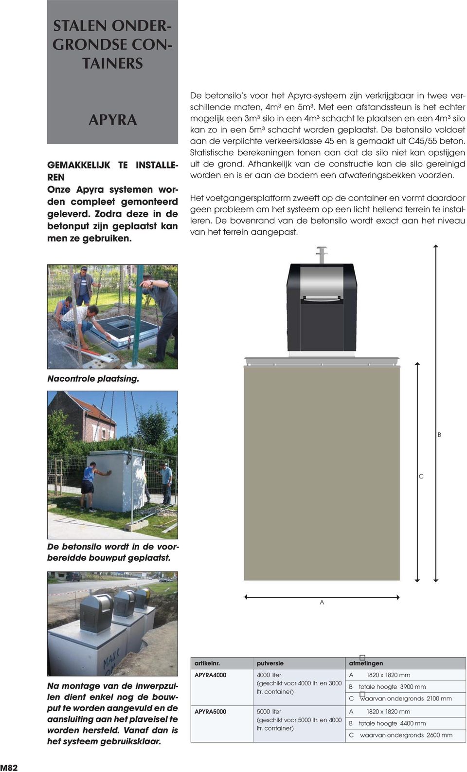 Met een afstandssteun is het echter mogelijk een 3m³ silo in een 4m³ schacht te plaatsen en een 4m³ silo kan zo in een 5m³ schacht worden geplaatst.