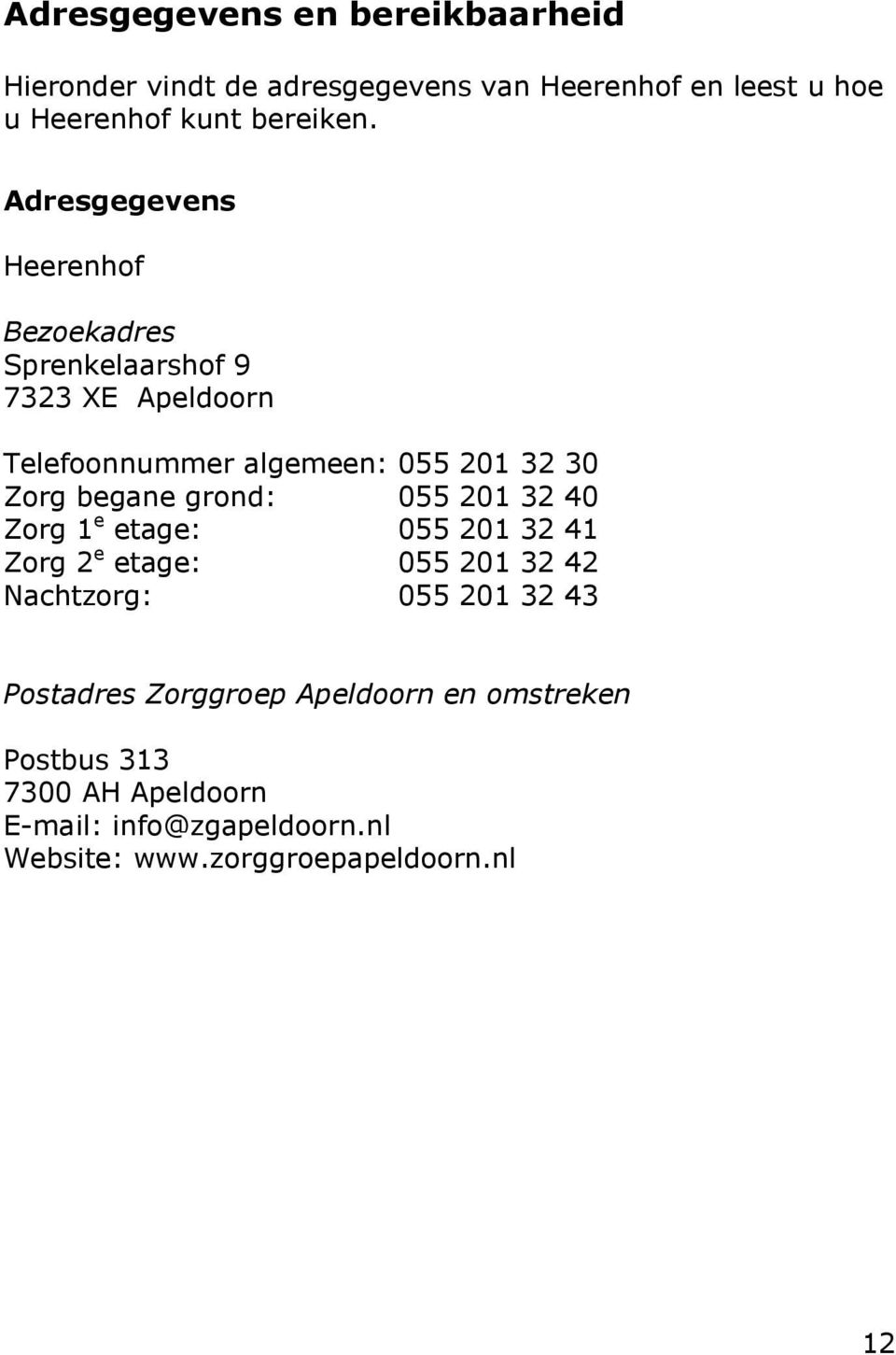 begane grond: 055 201 32 40 Zorg 1 e etage: 055 201 32 41 Zorg 2 e etage: 055 201 32 42 Nachtzorg: 055 201 32 43