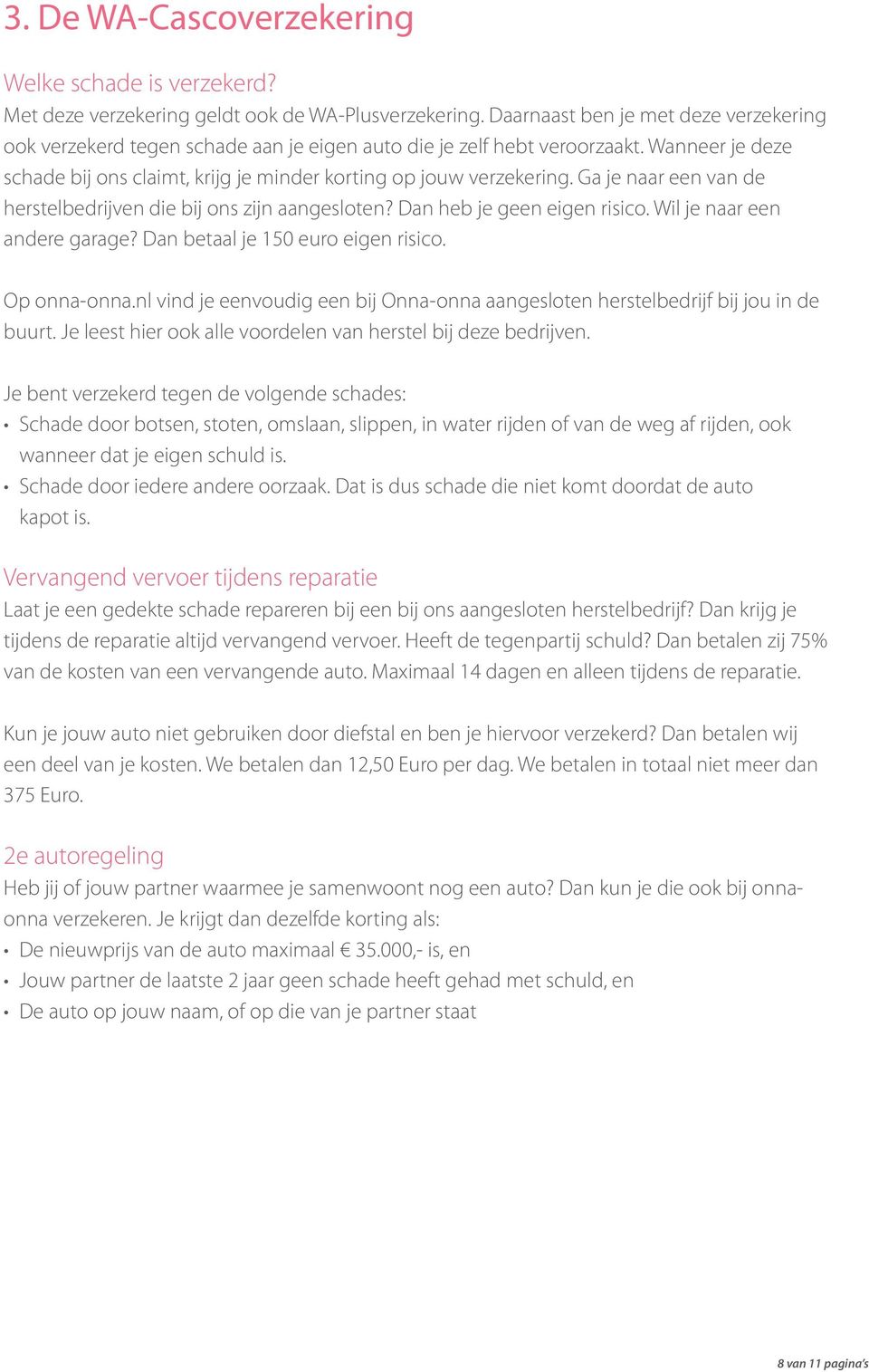 Ga je naar een van de herstelbedrijven die bij ons zijn aangesloten? Dan heb je geen eigen risico. Wil je naar een andere garage? Dan betaal je 150 euro eigen risico. Op onna-onna.