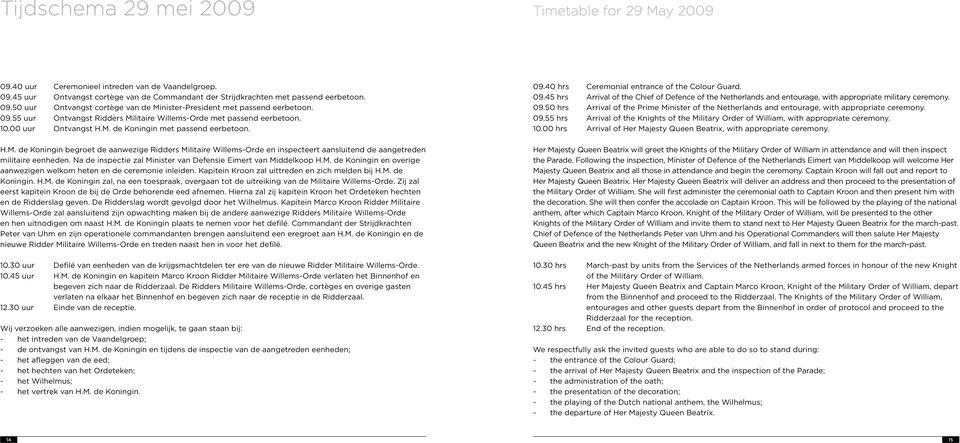 Na de inspectie zal Minister van Defensie Eimert van Middelkoop H.M. de Koningin en overige aanwezigen welkom heten en de ceremonie inleiden. Kapitein Kroon zal uittreden en zich melden bij H.M. de Koningin. H.M. de Koningin zal, na een toespraak, overgaan tot de uitreiking van de Militaire Willems-Orde.