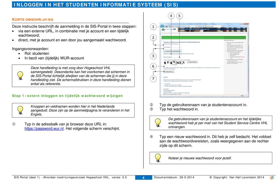 Ingangsvoorwaarden: Rol: studenten In bezit van (tijdelijk) WUR-account Deze handleiding is met zorg door Hogeschool VHL samengesteld.