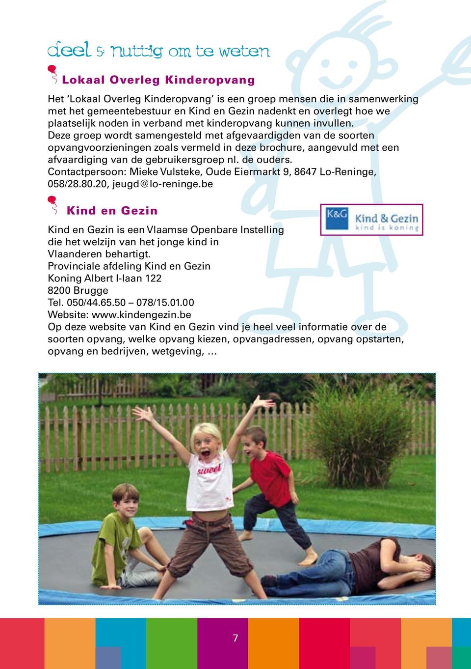 Deze groep wordt samengesteld met afgevaardigden van de soorten opvangvoorzieningen zoals vermeld in deze brochure, aangevuld met een afvaardiging van de gebruikersgroep nl. de ouders.