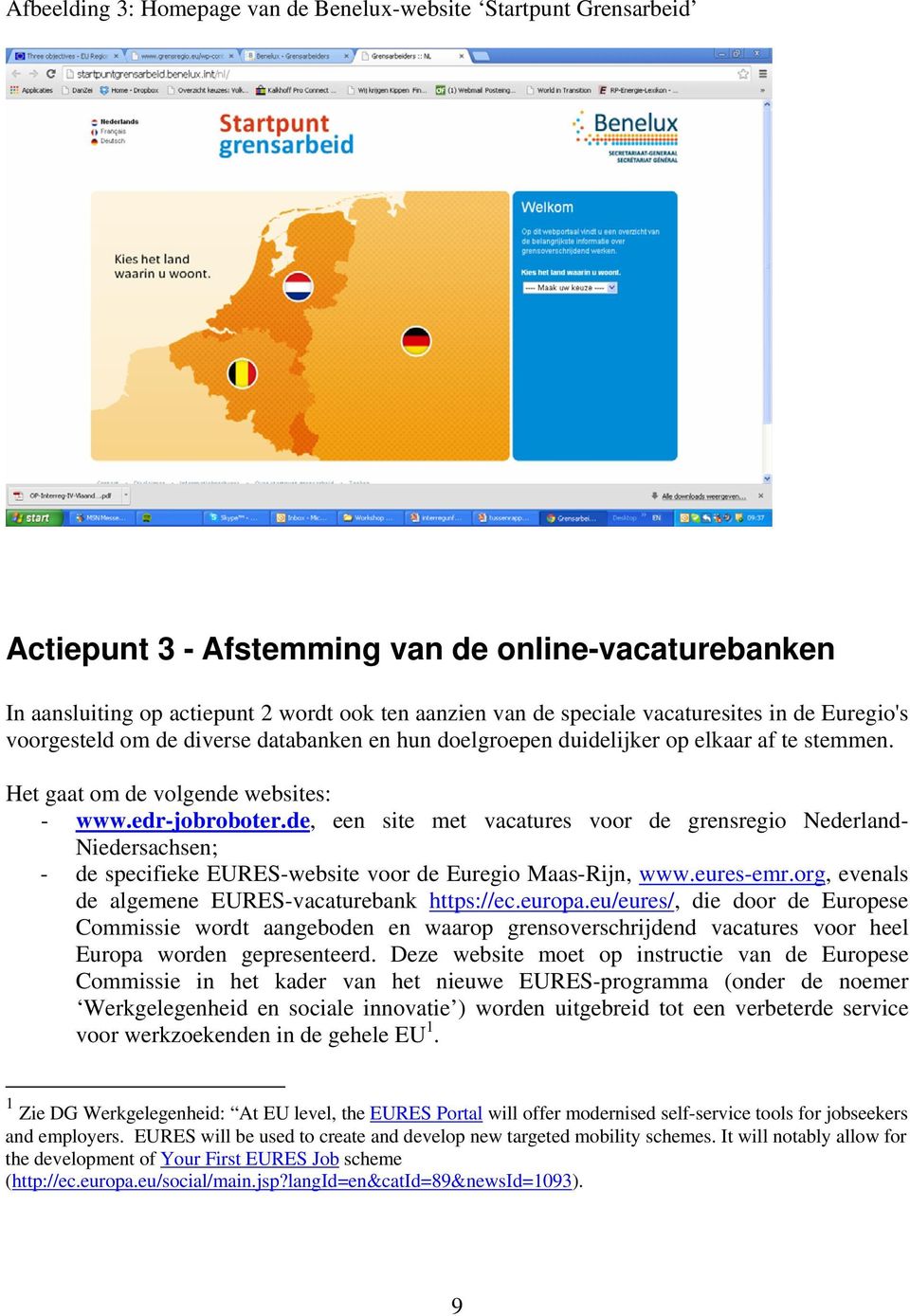 de, een site met vacatures voor de grensregio Nederland- Niedersachsen; - de specifieke EURES-website voor de Euregio Maas-Rijn, www.eures-emr.org, evenals de algemene EURES-vacaturebank https://ec.