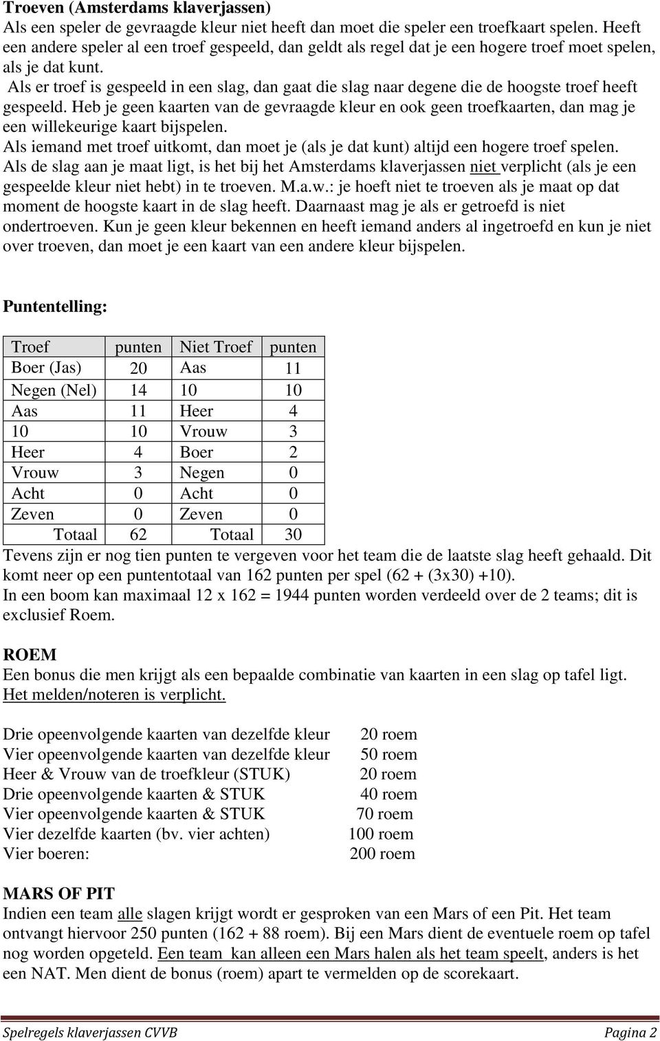 Als er troef is gespeeld in een slag, dan gaat die slag naar degene die de hoogste troef heeft gespeeld.