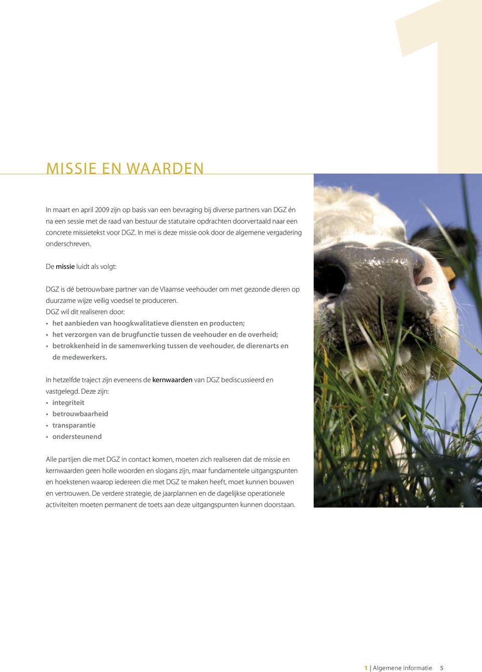 De missie luidt als volgt: DGZ is dé betrouwbare partner van de Vlaamse veehouder om met gezonde dieren op duurzame wijze veilig voedsel te produceren.