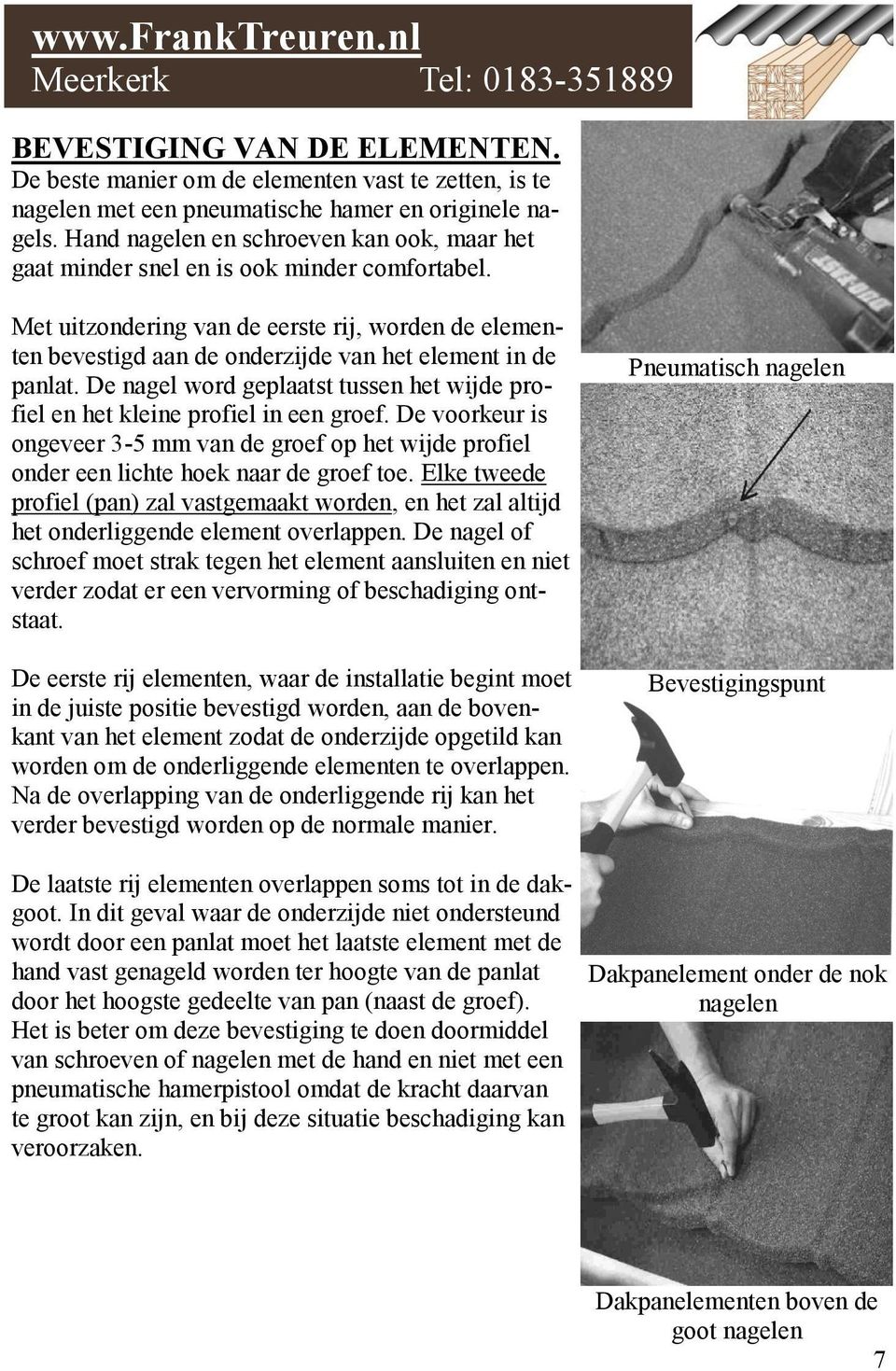 Met uitzondering van de eerste rij, worden de elementen bevestigd aan de onderzijde van het element in de panlat. De nagel word geplaatst tussen het wijde profiel en het kleine profiel in een groef.