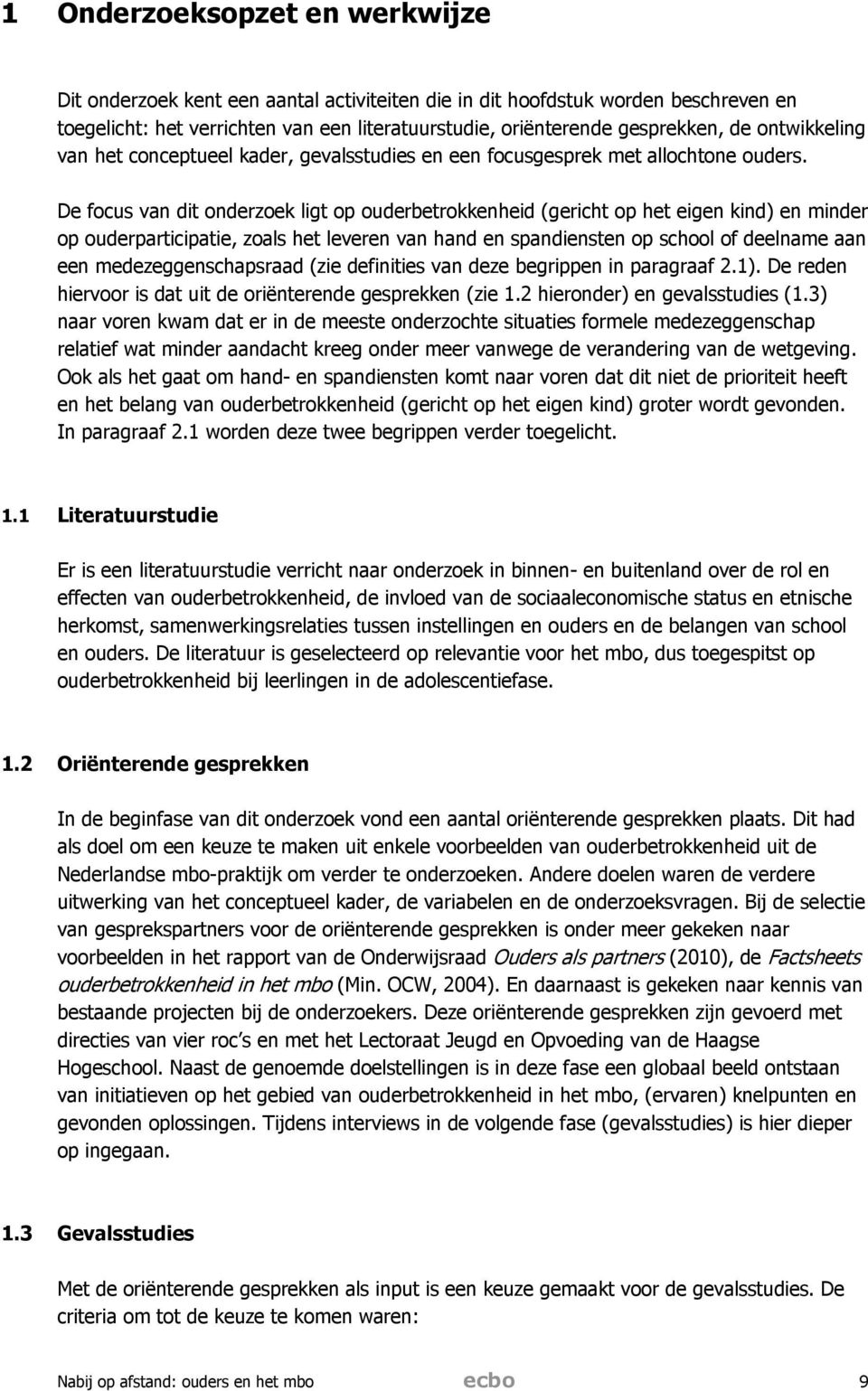 De focus van dit onderzoek ligt op ouderbetrokkenheid (gericht op het eigen kind) en minder op ouderparticipatie, zoals het leveren van hand en spandiensten op school of deelname aan een