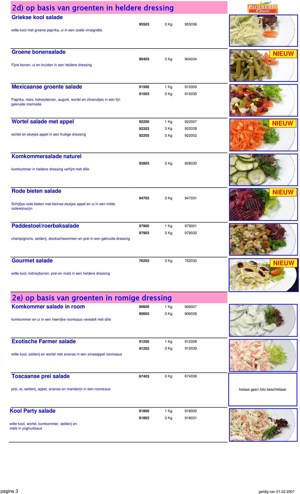 met appel wortel en stukjes appel in een fruitige dressing 92200 1 Kg 922007 92203 3 Kg 922038 92205 5 Kg 922052 Komkommersalade naturel komkommer in heldere dressing verfijnt met dille 92803 3 Kg