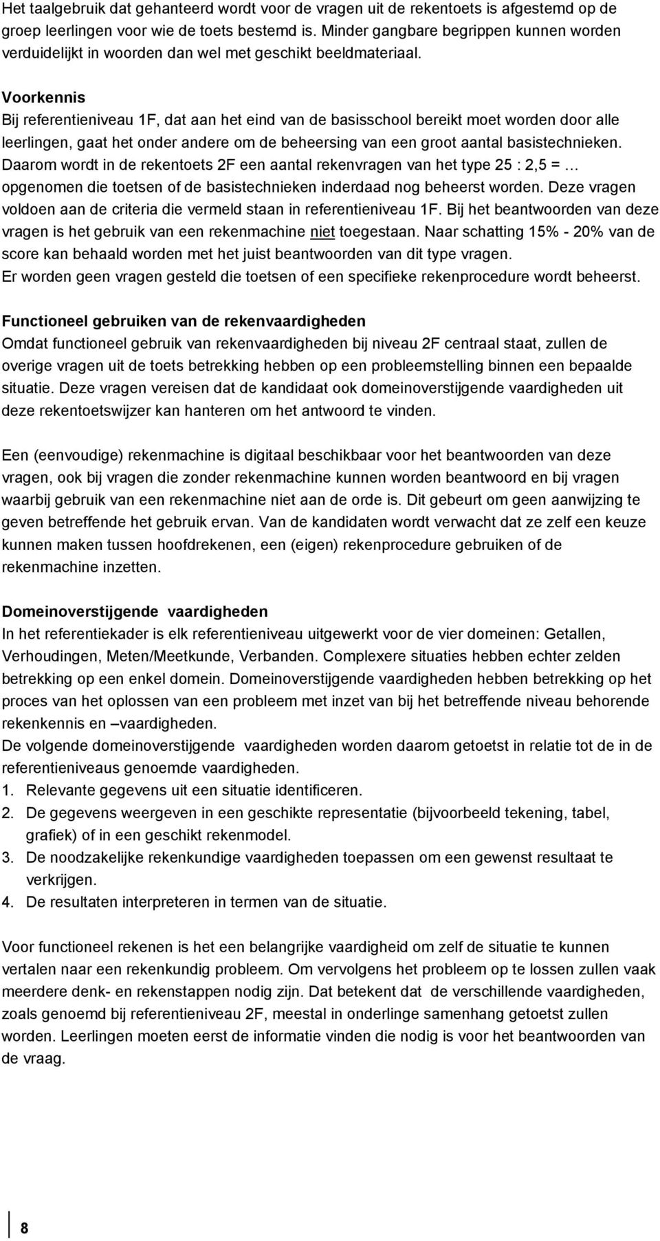 Voorkennis Bij referentieniveau 1F, dat aan het eind van de basisschool bereikt moet worden door alle leerlingen, gaat het onder andere om de beheersing van een groot aantal basistechnieken.