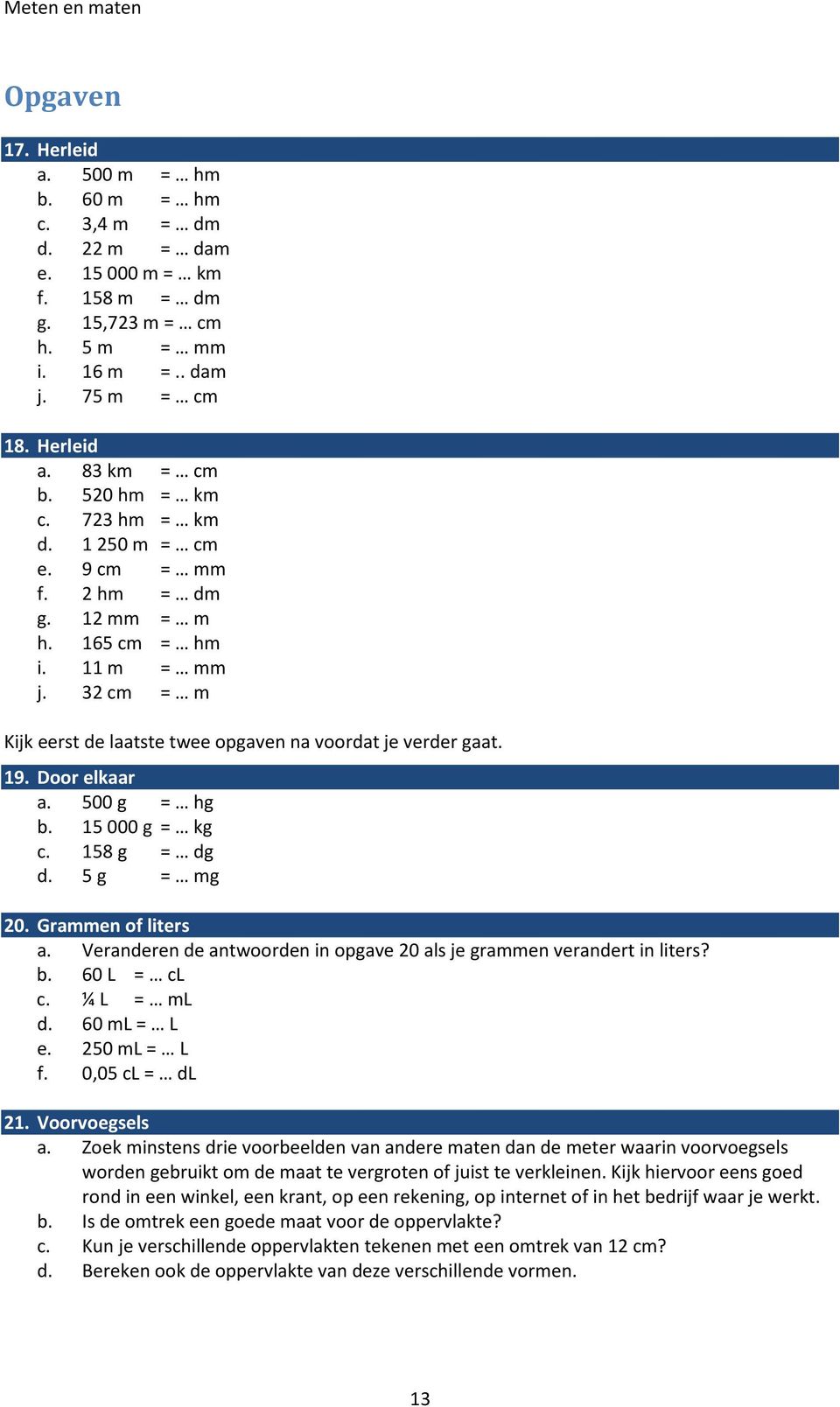 Door elkaar a. 500 g = hg b. 15 000 g = kg c. 158 g = dg d. 5 g = mg 20. Grammen of liters a. Veranderen de antwoorden in opgave 20 als je grammen verandert in liters? b. 60 L = cl c. ¼ L = ml d.