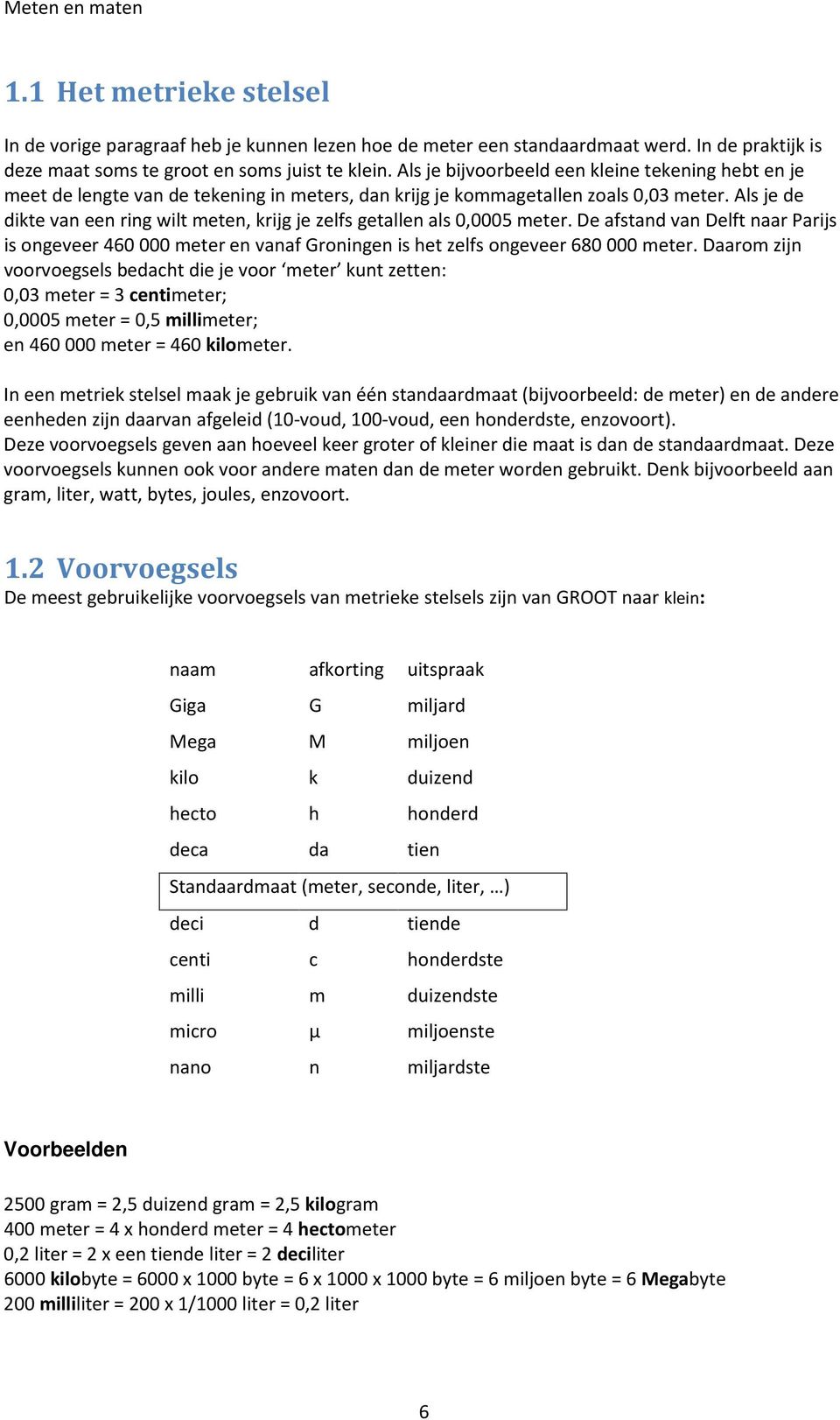 Als je de dikte van een ring wilt meten, krijg je zelfs getallen als 0,0005 meter. De afstand van Delft naar Parijs is ongeveer 460 000 meter en vanaf Groningen is het zelfs ongeveer 680 000 meter.