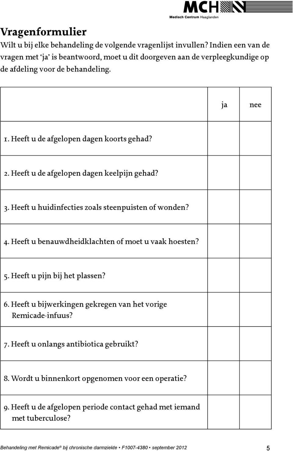 Heeft u de afgelopen dagen keelpijn gehad? 3. Heeft u huidinfecties zoals steenpuisten of wonden? 4. Heeft u benauwdheidklachten of moet u vaak hoesten? 5. Heeft u pijn bij het plassen? 6.