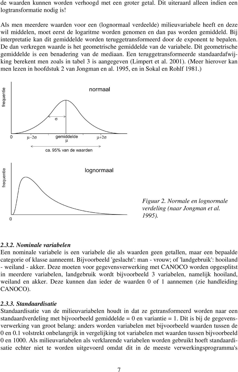 Bij interpretatie kan dit gemiddelde worden teruggetransformeerd door de exponent te bepalen. De dan verkregen waarde is het geometrische gemiddelde van de variabele.