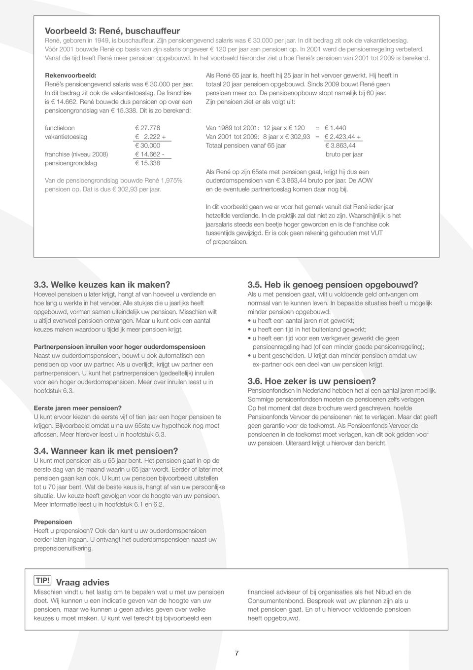 In het voorbeeld hieronder ziet u hoe René s pensioen van 2001 tot 2009 is berekend. Rekenvoorbeeld: René s pensioengevend salaris was 30.000 per jaar. In dit bedrag zit ook de vakantietoeslag.