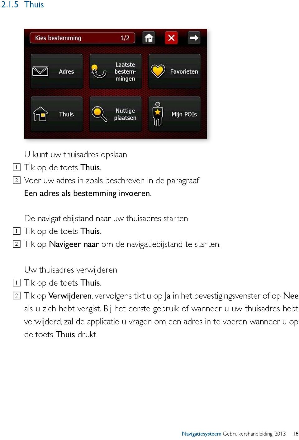 Uw thuisadres verwijderen 1 Tik op de toets Thuis. 2 Tik op Verwijderen, vervolgens tikt u op Ja in het bevestigingsvenster of op Nee als u zich hebt vergist.