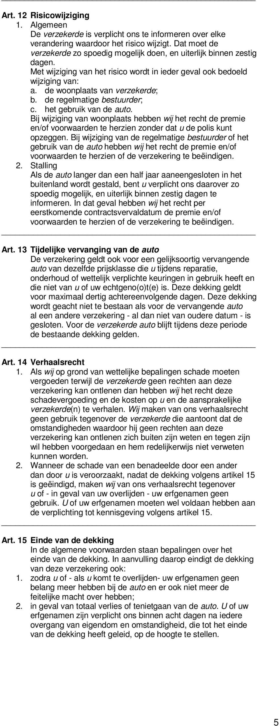 de regelmatige bestuurder; c. het gebruik van de auto. Bij wijziging van woonplaats hebben wij het recht de premie en/of voorwaarden te herzien zonder dat u de polis kunt opzeggen.