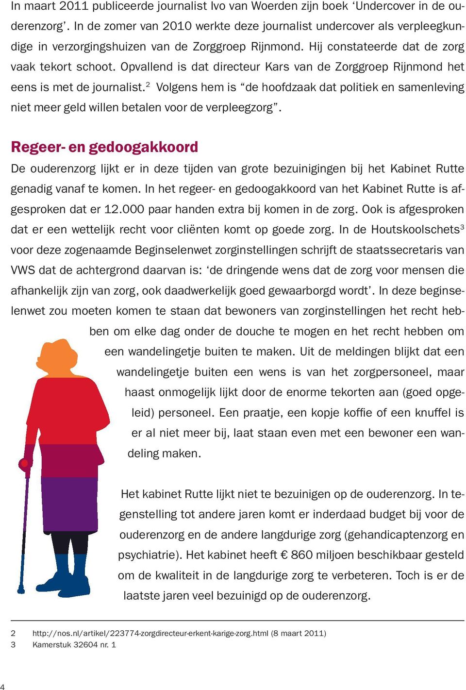 Opvallend is dat directeur Kars van de Zorggroep Rijnmond het eens is met de journalist. 2 Volgens hem is de hoofdzaak dat politiek en samenleving niet meer geld willen betalen voor de verpleegzorg.
