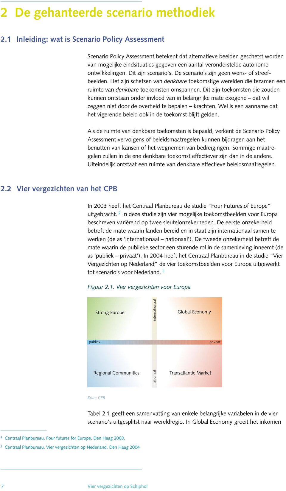 ontwikkelingen. Dit zijn scenario's. De scenario s zijn geen wens- of streefbeelden. Het zijn schetsen van denkbare toekomstige werelden die tezamen een ruimte van denkbare toekomsten omspannen.