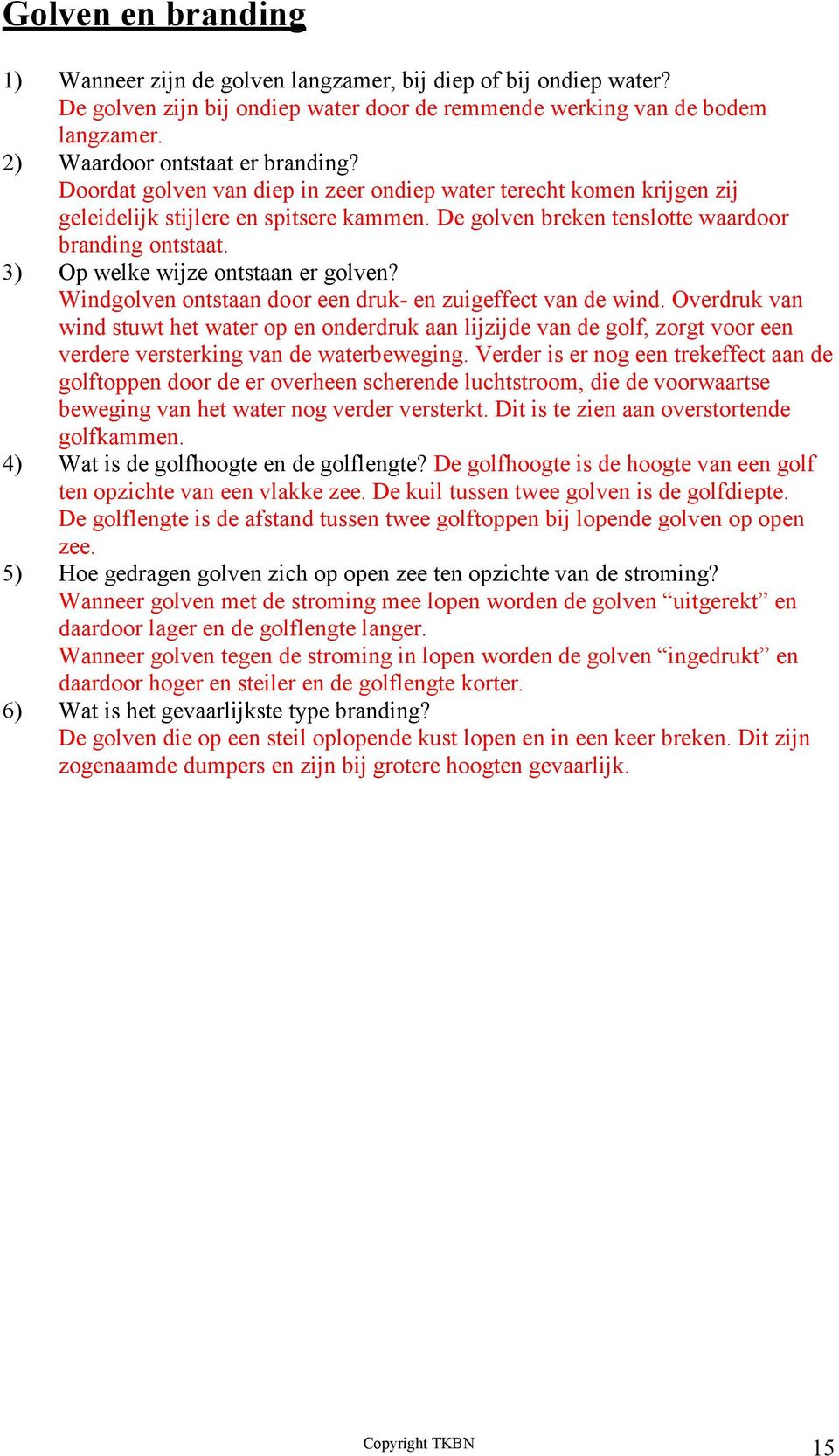 3) Op welke wijze ontstaan er golven? Windgolven ontstaan door een druk- en zuigeffect van de wind.