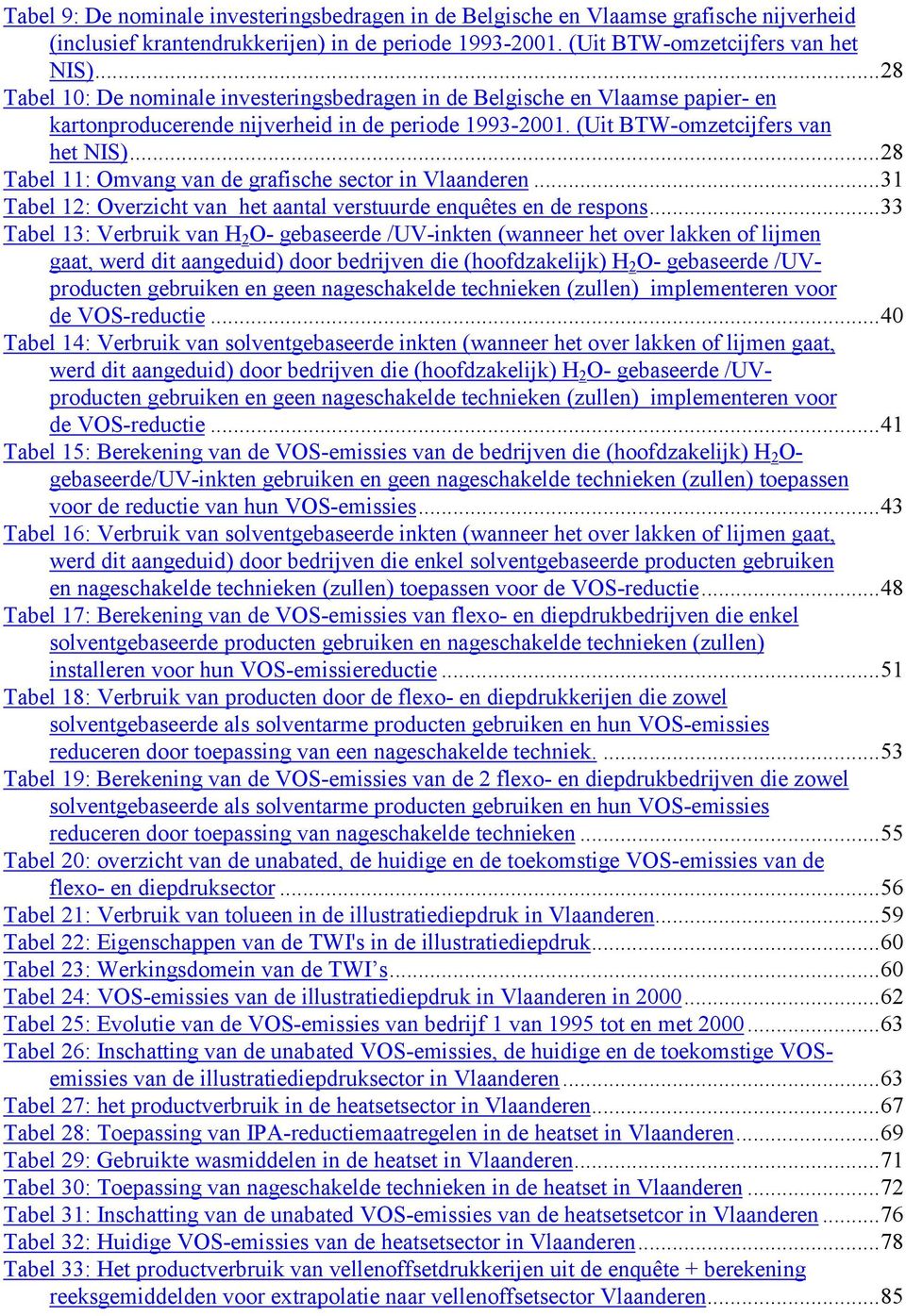 ..28 Tabel 11: Omvang van de grafische sector in Vlaanderen...31 Tabel 12: Overzicht van het aantal verstuurde enquêtes en de respons.