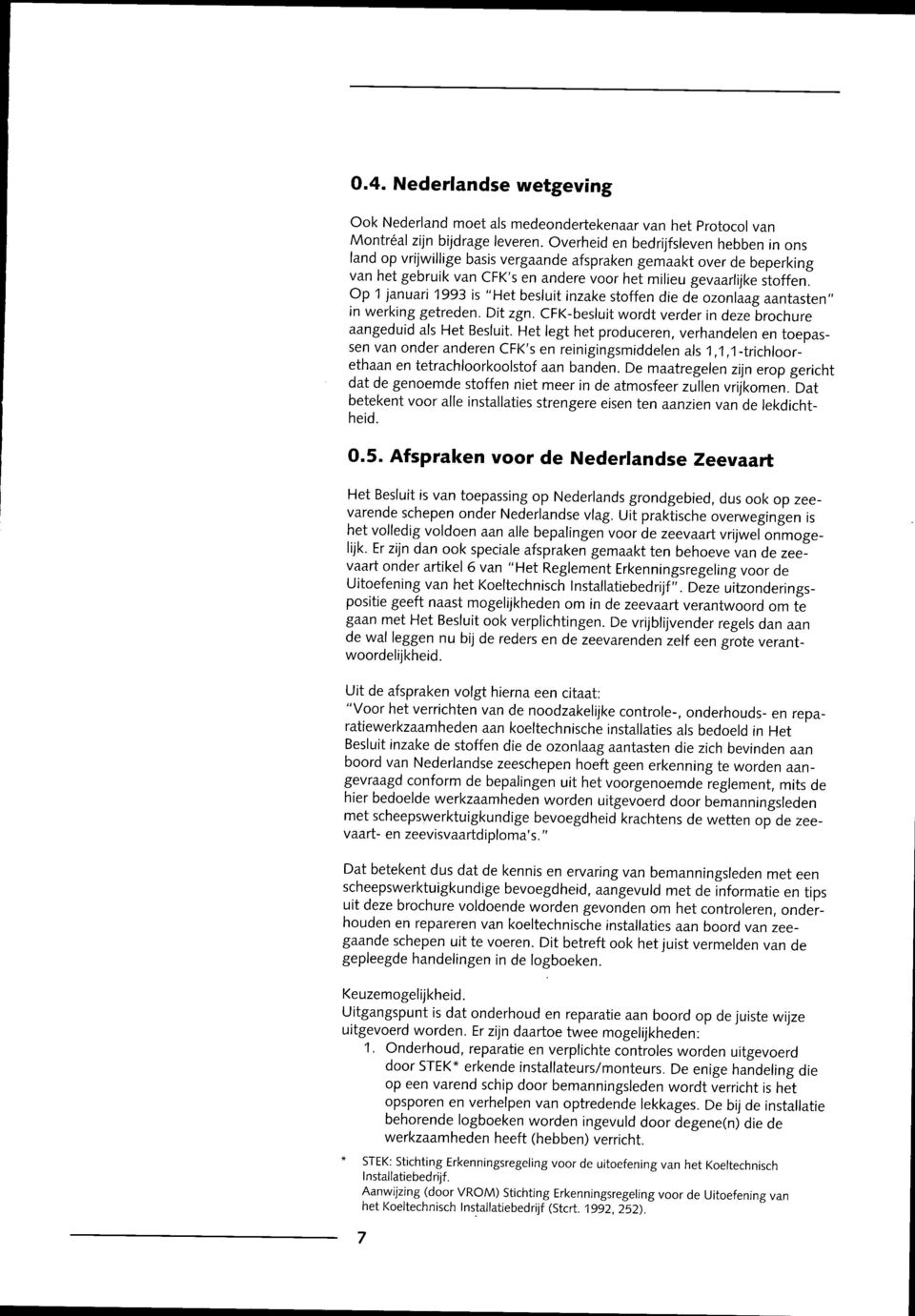 Op 1 januari 1993 is "Het besluit inzake stoffen die de ozonlaag aantasten" in werking getreden. Dit zgn. CFK-besluit wordt verder in deze brochure aangeduid als Het Besluit.
