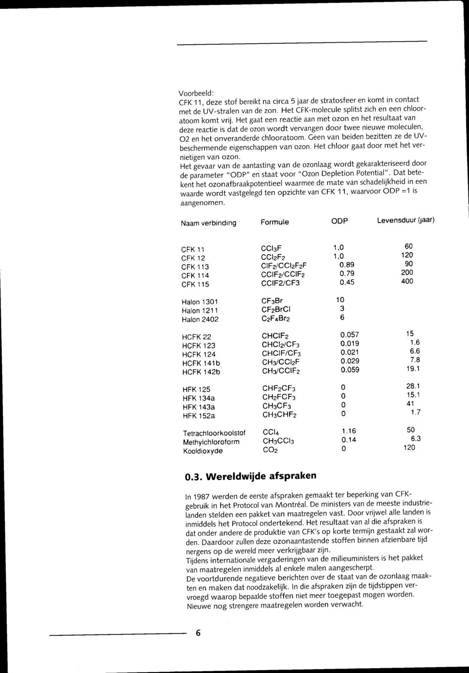 Geen van beiden bezitten ze de UVbeschermende eigenschappen van ozon. Het chloor gaat door met het vernietigen van ozon.