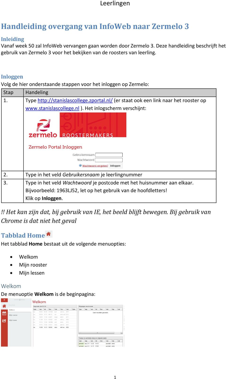 Type http://stanislascollege.zportal.nl/ (er staat ook een link naar het rooster op www.stanislascollege.nl ). Het inlogscherm verschijnt: 2. Type in het veld Gebruikersnaam je leerlingnummer 3.