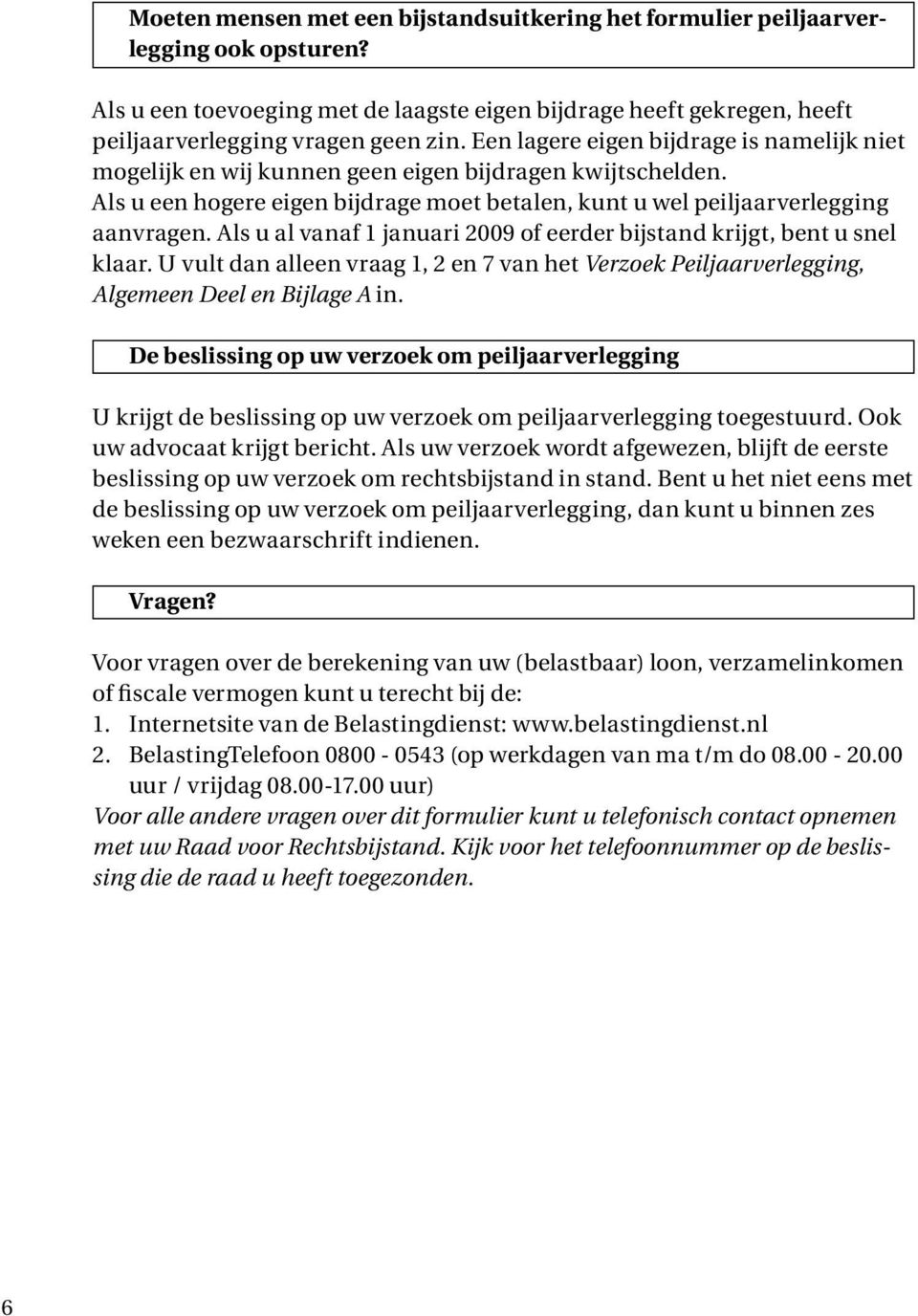 Als u al vanaf 1 januari 2009 of eerder bijstand krijgt, bent u snel klaar. U vult dan alleen vraag 1, 2 en 7 van het Verzoek Peiljaarverlegging, Algemeen Deel en Bijlage A in.