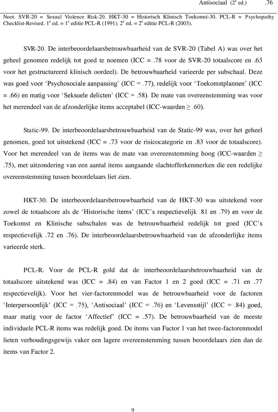 63 voor het gestructureerd klinisch oordeel). De betrouwbaarheid varieerde per subschaal. Deze was goed voor Psychosociale aanpassing (ICC =.77), redelijk voor Toekomstplannen (ICC =.