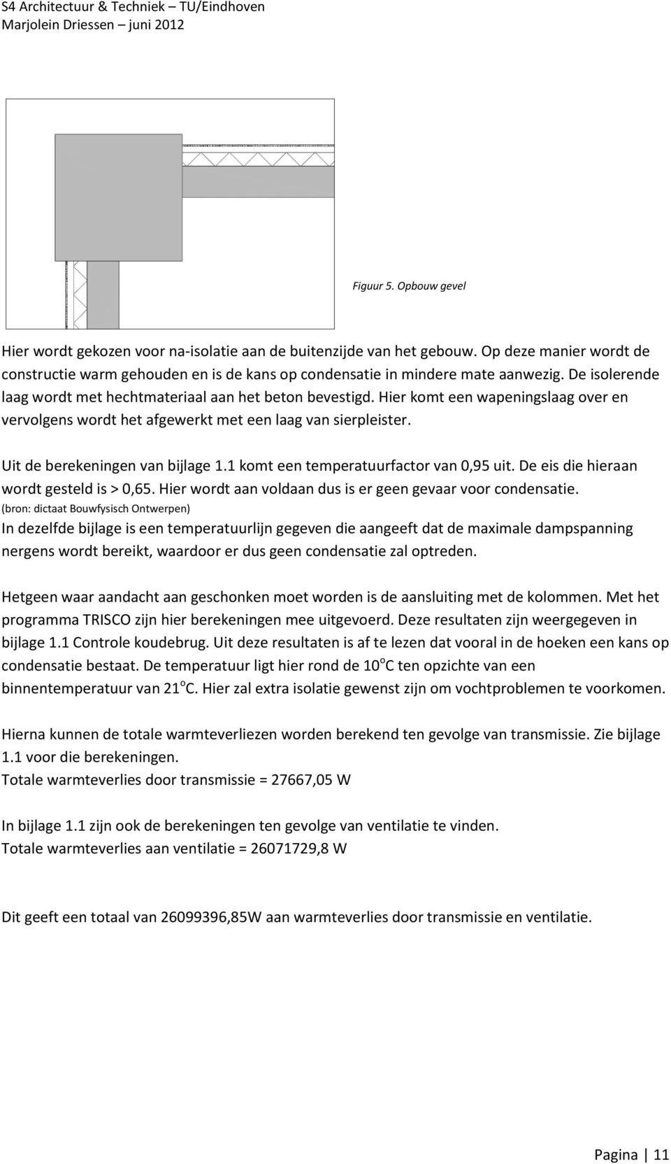 Uit de berekeningen van bijlage 1.1 komt een temperatuurfactor van 0,95 uit. De eis die hieraan wordt gesteld is > 0,65. Hier wordt aan voldaan dus is er geen gevaar voor condensatie.