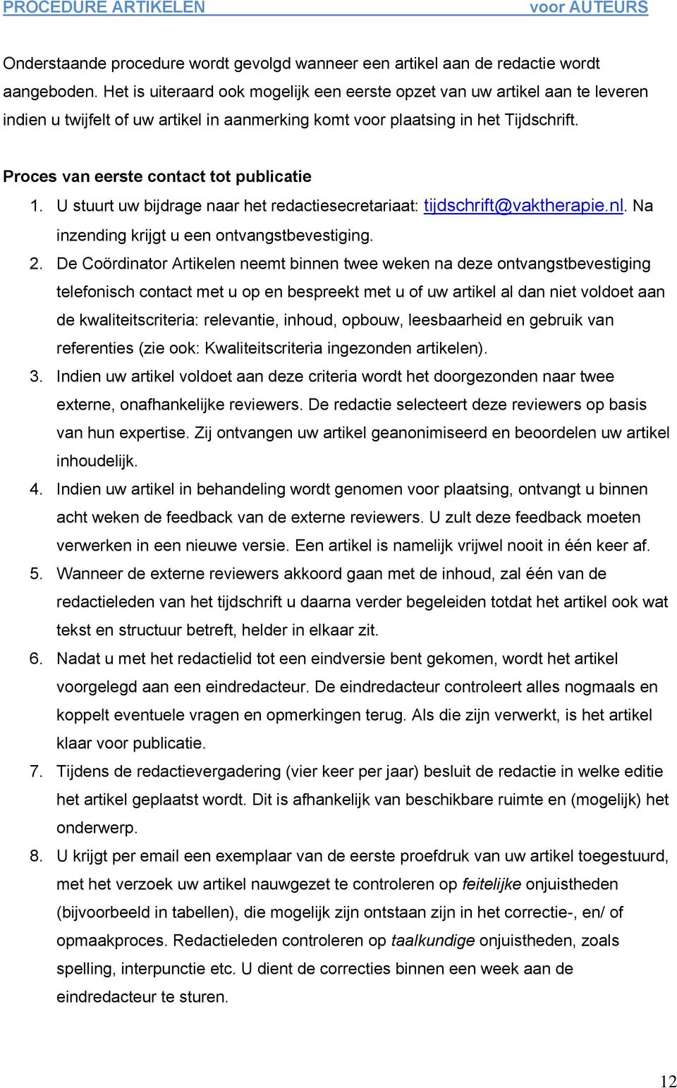 Proces van eerste contact tot publicatie 1. U stuurt uw bijdrage naar het redactiesecretariaat: tijdschrift@vaktherapie.nl. Na inzending krijgt u een ontvangstbevestiging. 2.