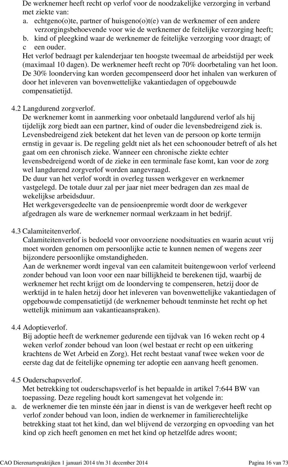 kind of pleegkind waar de werknemer de feitelijke verzorging voor draagt; of c een ouder. Het verlof bedraagt per kalenderjaar ten hoogste tweemaal de arbeidstijd per week (maximaal 10 dagen).