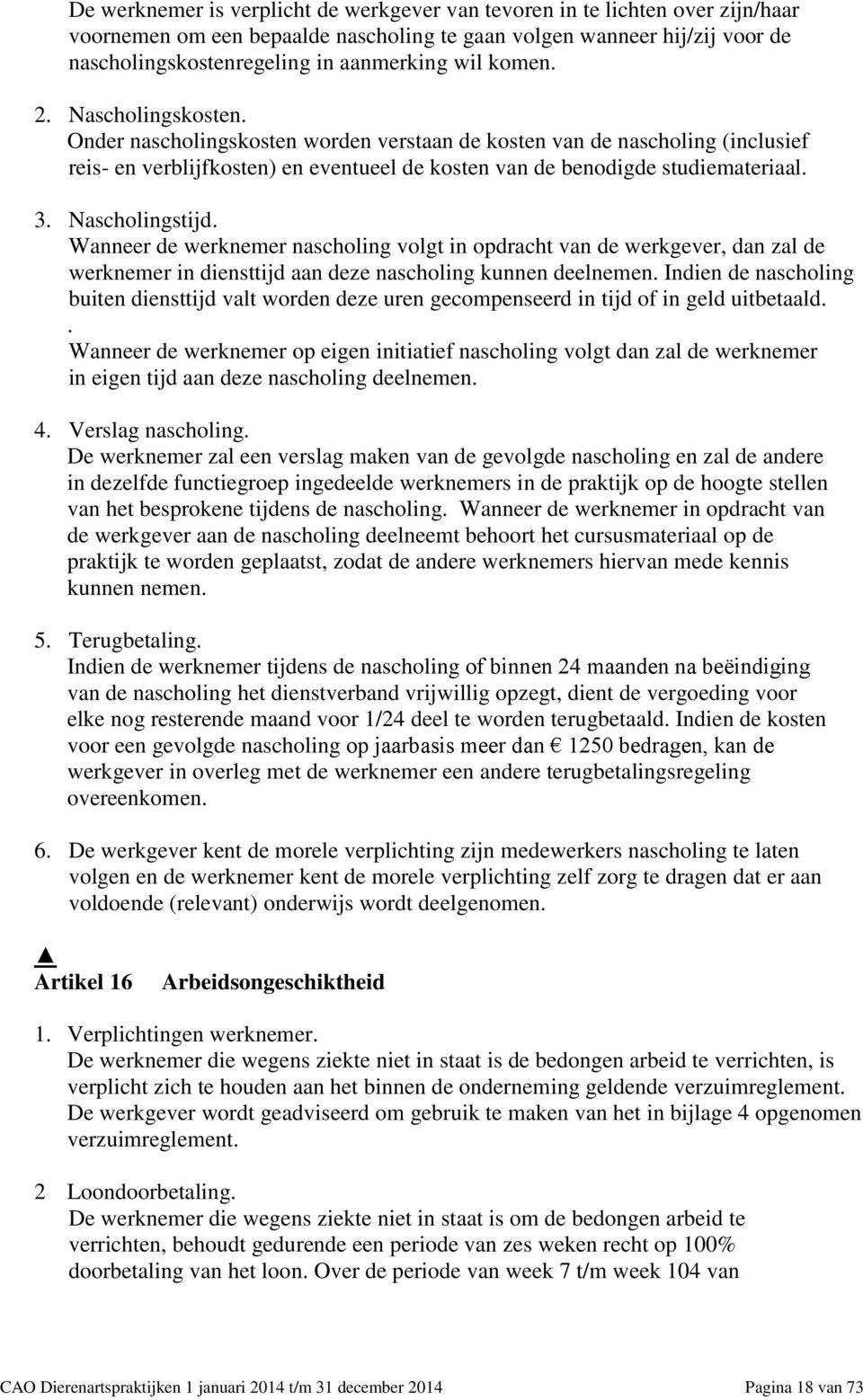 Nascholingstijd. Wanneer de werknemer nascholing volgt in opdracht van de werkgever, dan zal de werknemer in diensttijd aan deze nascholing kunnen deelnemen.