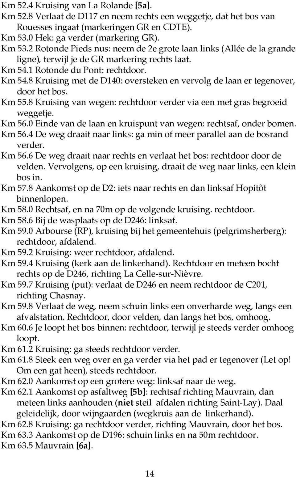 1 Rotonde du Pont: rechtdoor. Km 54.8 Kruising met de D140: oversteken en vervolg de laan er tegenover, door het bos. Km 55.8 Kruising van wegen: rechtdoor verder via een met gras begroeid weggetje.