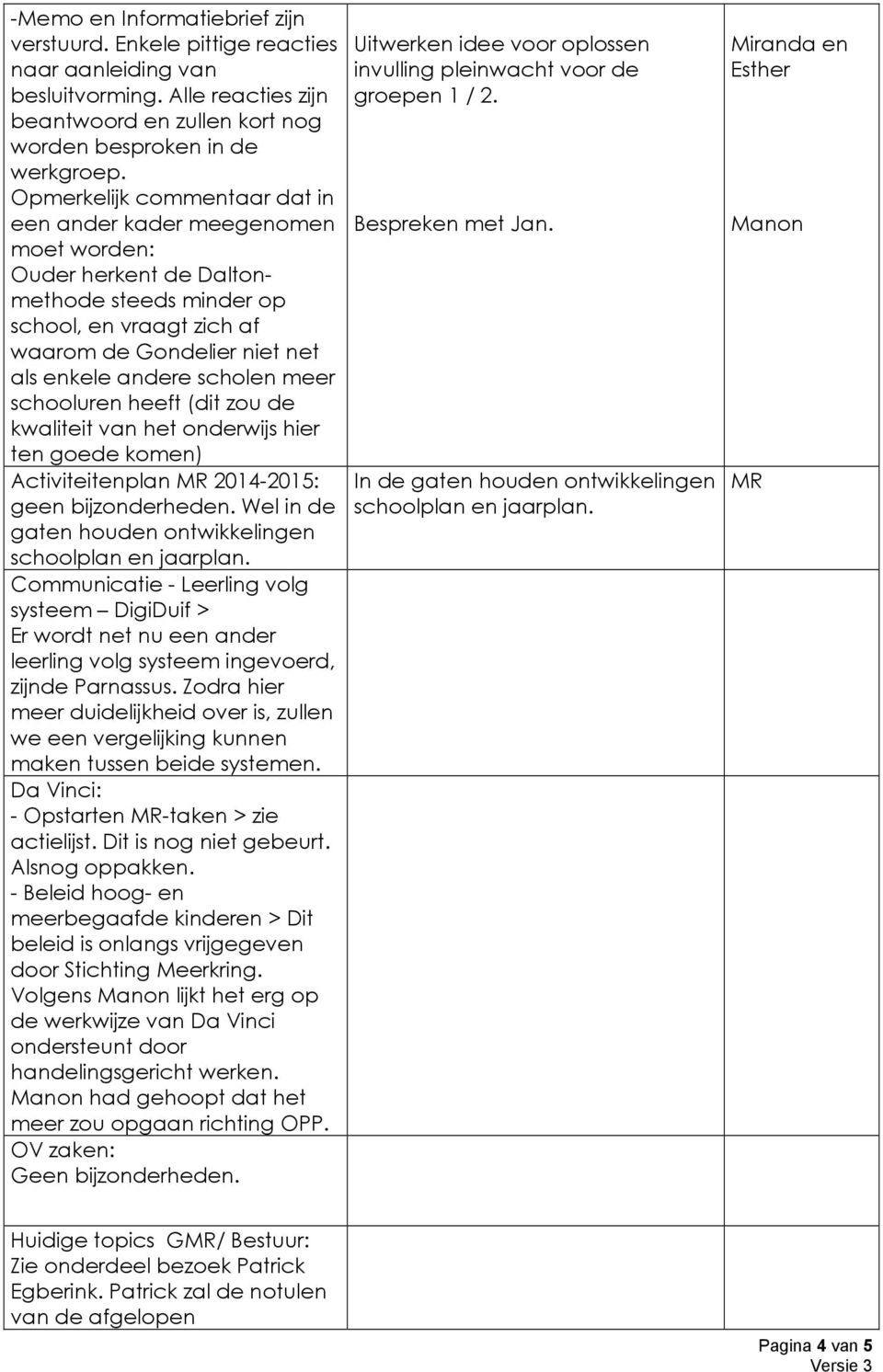 meer schooluren heeft (dit zou de kwaliteit van het onderwijs hier ten goede komen) Activiteitenplan MR 2014-2015: geen bijzonderheden. Wel in de gaten houden ontwikkelingen schoolplan en jaarplan.