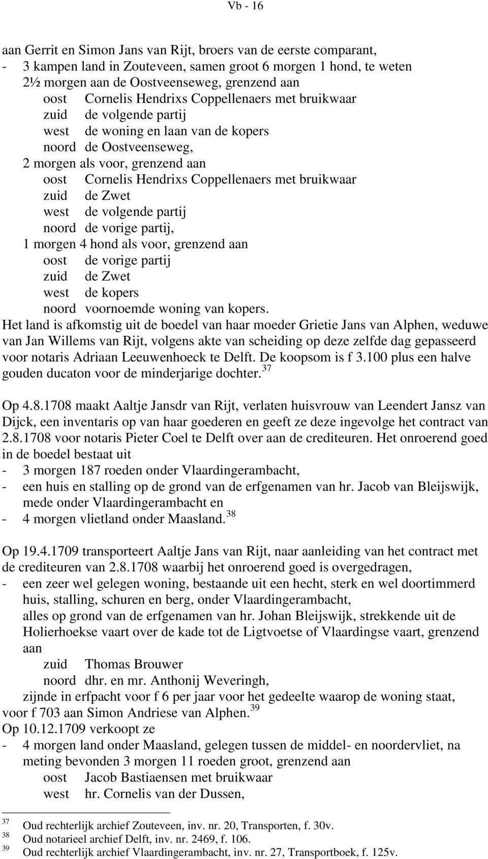 met bruikwaar west de volgende partij noord de vorige partij, 1 morgen 4 hond als voor, grenzend aan oost de vorige partij west de kopers noord voornoemde woning van kopers.