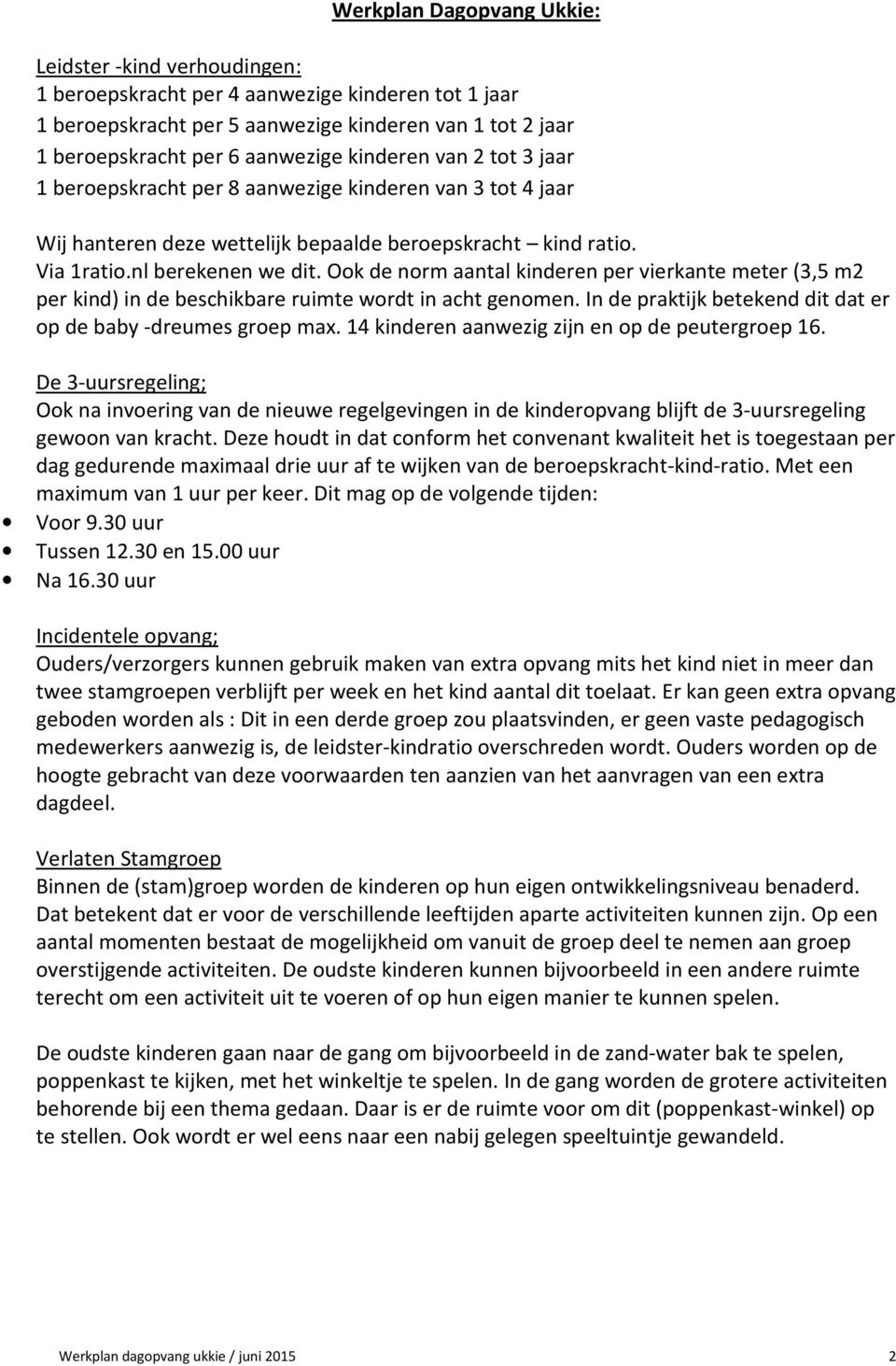 Ook de norm aantal kinderen per vierkante meter (3,5 m2 per kind) in de beschikbare ruimte wordt in acht genomen. In de praktijk betekend dit dat er op de baby -dreumes groep max.