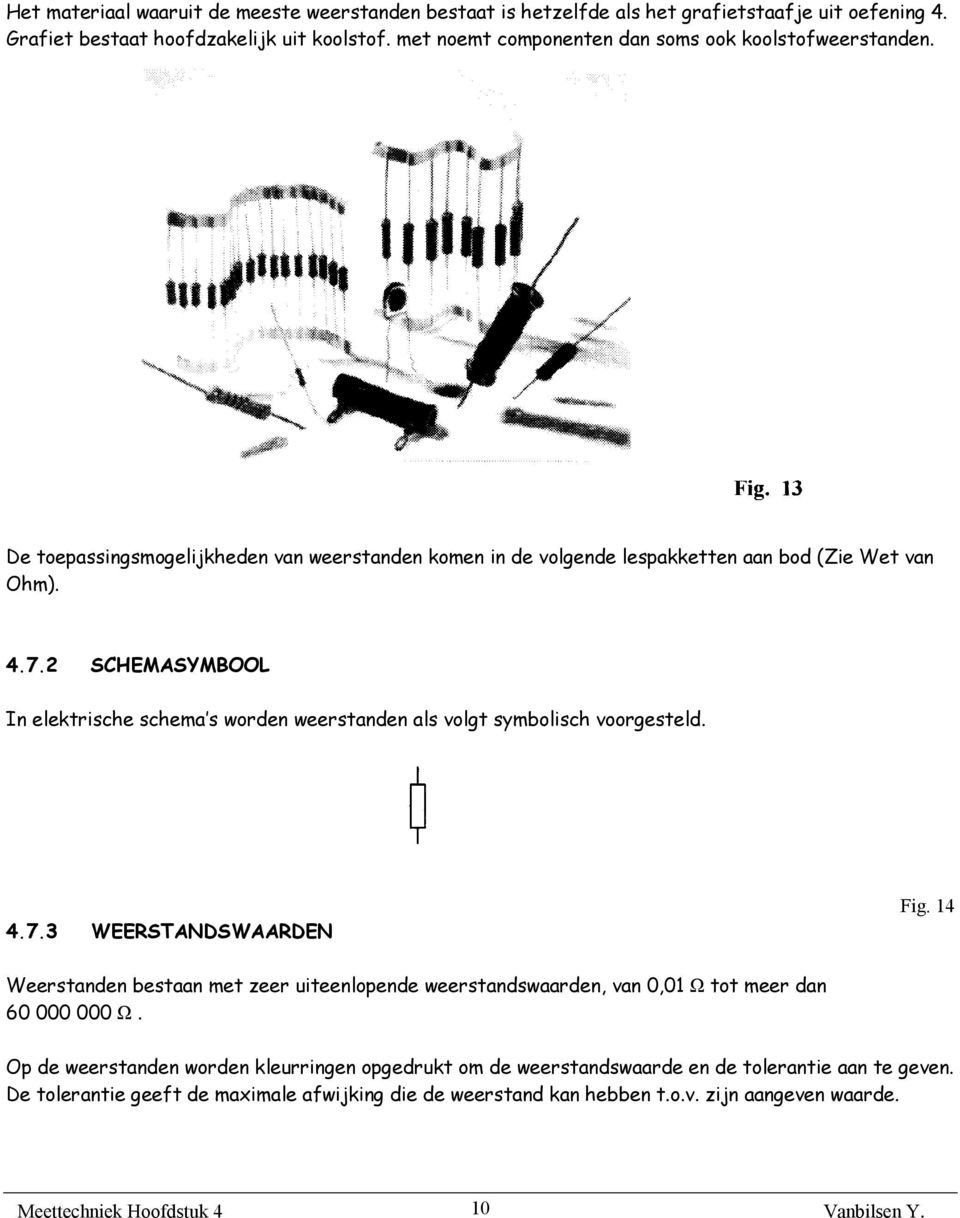 2 SCHEMASYMBOOL In elektrische schema s worden weerstanden als volgt symbolisch voorgesteld. 4.7.3 WEERSTANDSWAARDEN Fig.