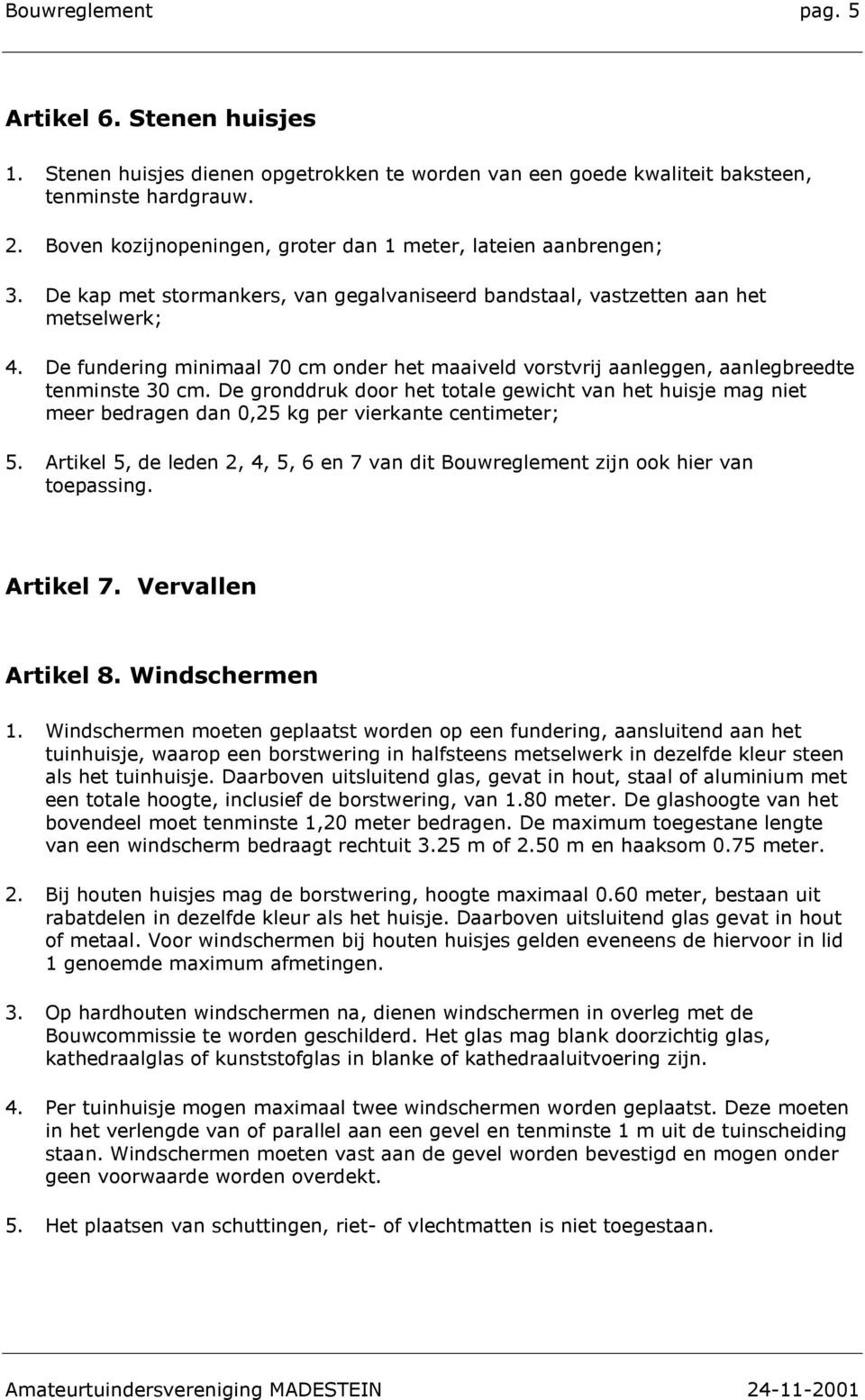 De fundering minimaal 70 cm onder het maaiveld vorstvrij aanleggen, aanlegbreedte tenminste 30 cm.