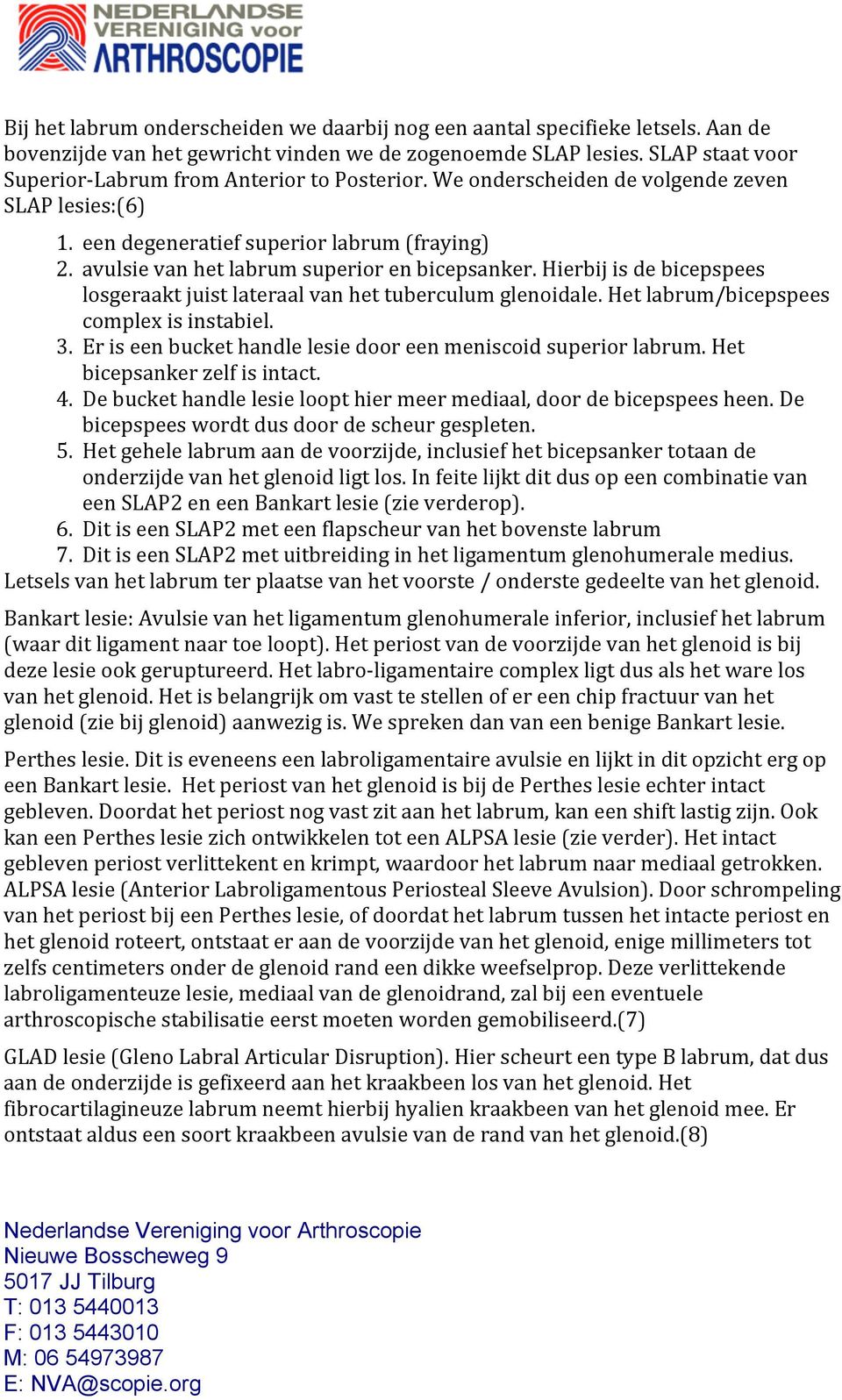 avulsie van het labrum superior en bicepsanker. Hierbij is de bicepspees losgeraakt juist lateraal van het tuberculum glenoidale. Het labrum/bicepspees complex is instabiel. 3.