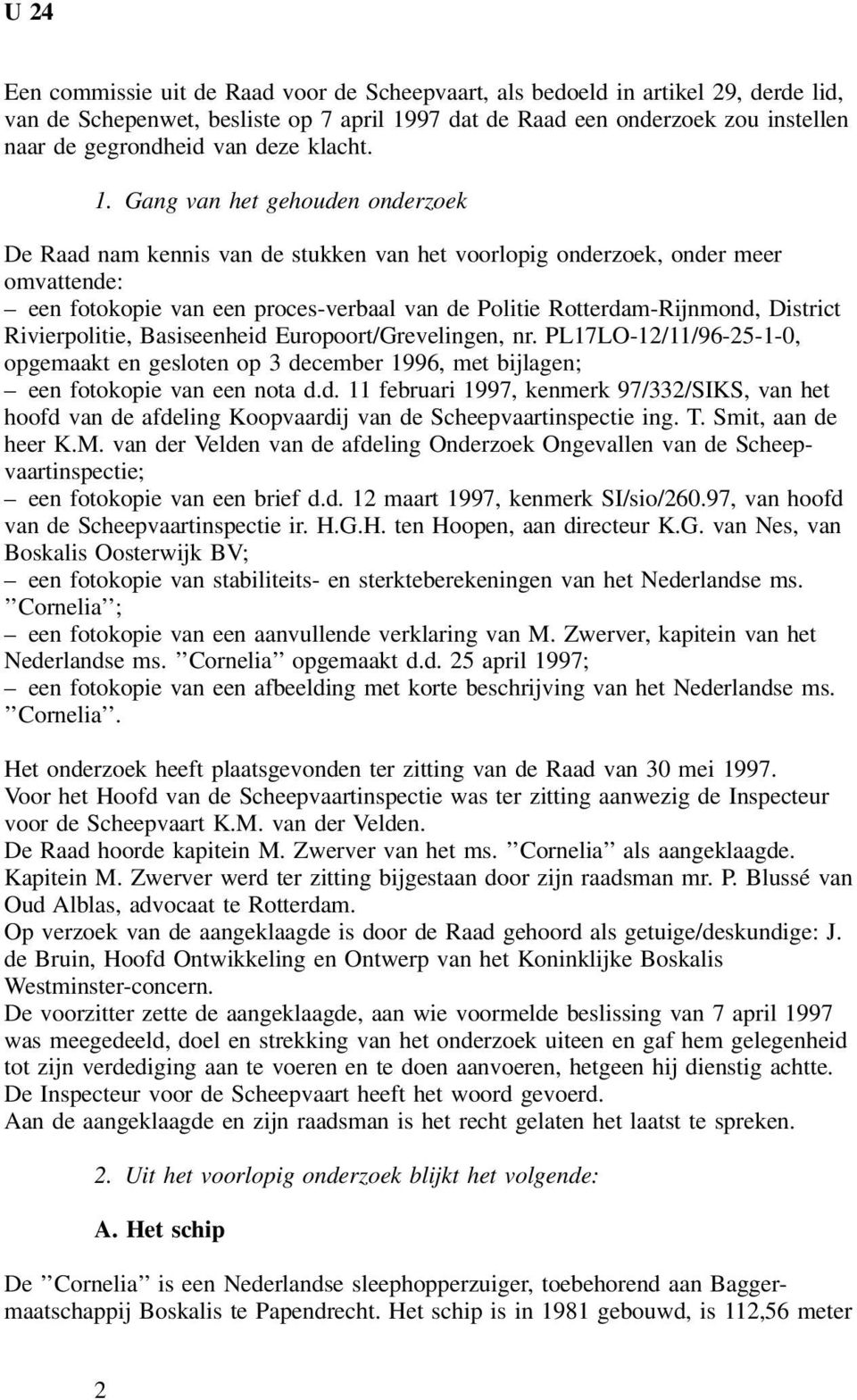 Gang van het gehouden onderzoek De Raad nam kennis van de stukken van het voorlopig onderzoek, onder meer omvattende: een fotokopie van een proces-verbaal van de Politie Rotterdam-Rijnmond, District
