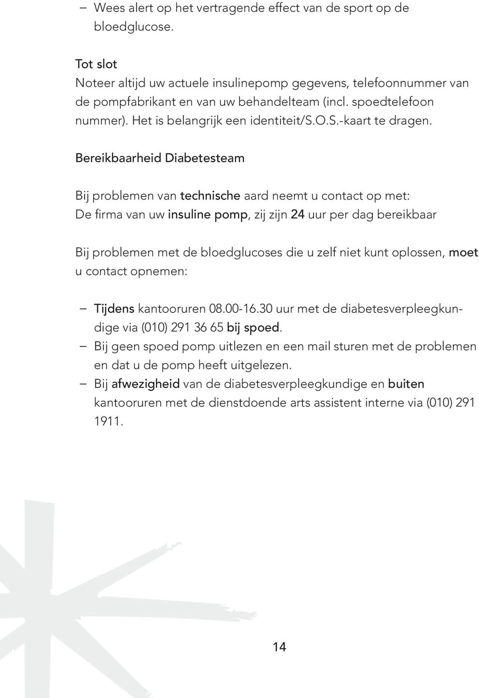 Bereikbaarheid Diabetesteam Bij problemen van technische aard neemt u contact op met: De firma van uw insuline pomp, zij zijn 24 uur per dag bereikbaar Bij problemen met de bloedglucoses die u zelf