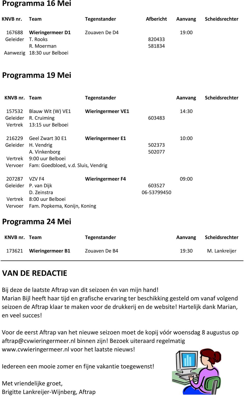 Cruiming 603483 Vertrek 13:15 uur Belboei 216229 Geel Zwart 30 E1 Wieringermeer E1 10:00 Geleider H. Vendrig 502373 A. Vinkenborg 502077 Vertrek 9:00 uur Belboei Vervoer Fam: Goedbloed, v.d. Sluis, Vendrig 207287 VZV F4 Wieringermeer F4 09:00 Geleider P.