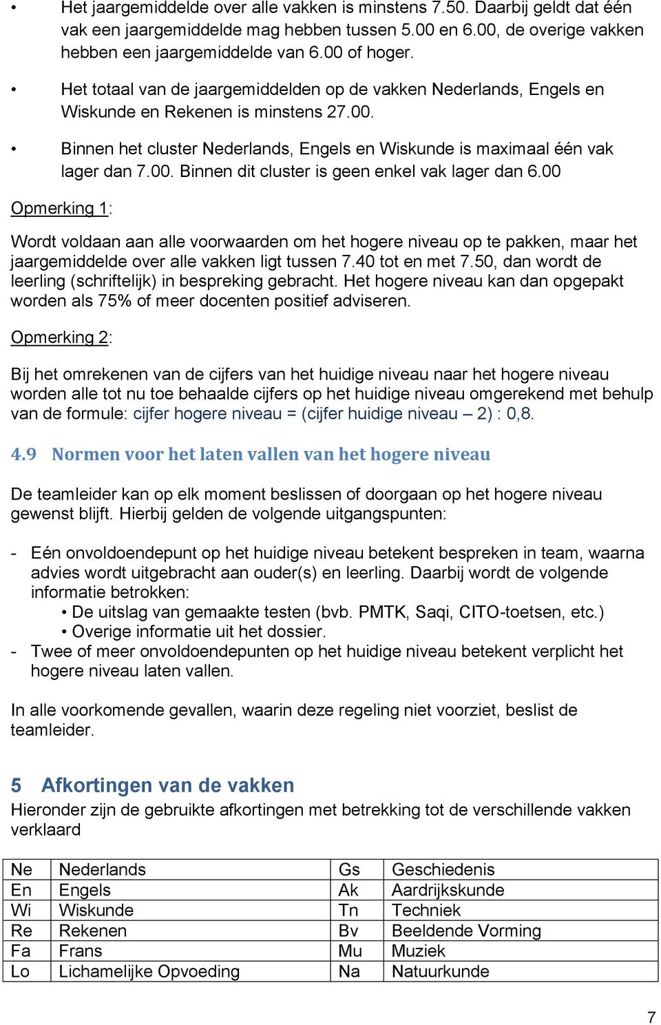 00 1: Wordt voldaan aan alle voorwaarden om het hogere niveau op te pakken, maar het jaargemiddelde over alle vakken ligt tussen 7.40 tot en met 7.