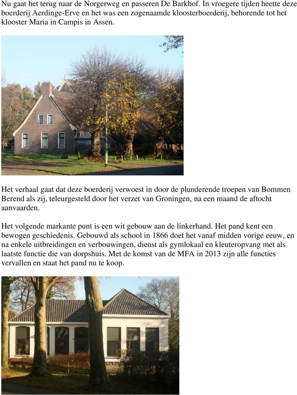 Het verhaal gaat dat deze boerderij verwoest in door de plunderende troepen van Bommen Berend als zij, teleurgesteld door het verzet van Groningen, na een maand de aftocht aanvaarden.