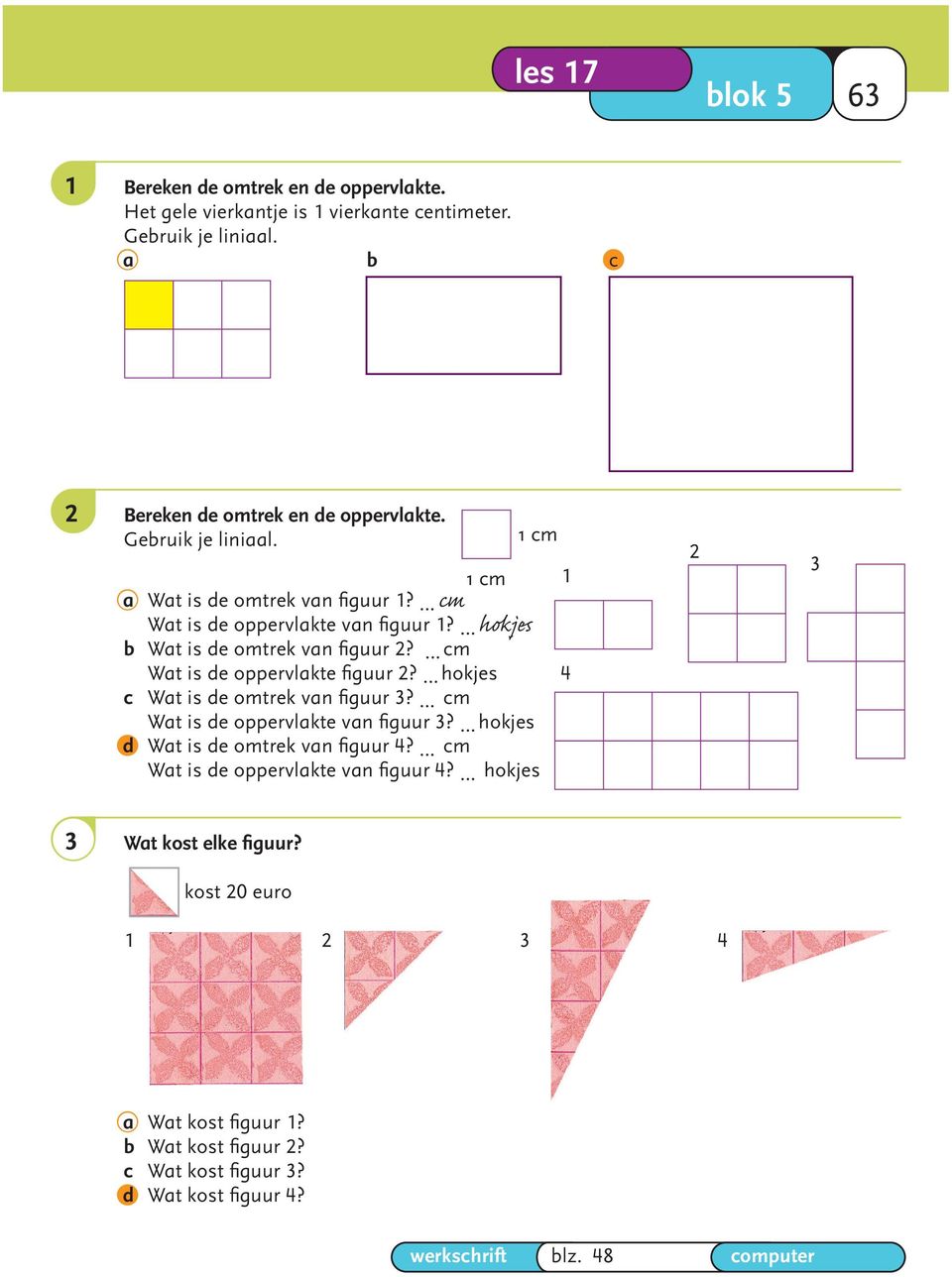 2 hokjes b Wat is de omtrek van fi guur 2? 8 cm Wat is de oppervlakte fi guur 2? 4 hokjes c Wat is de omtrek van fi guur 3? 12 cm Wat is de oppervlakte van fi guur 3?