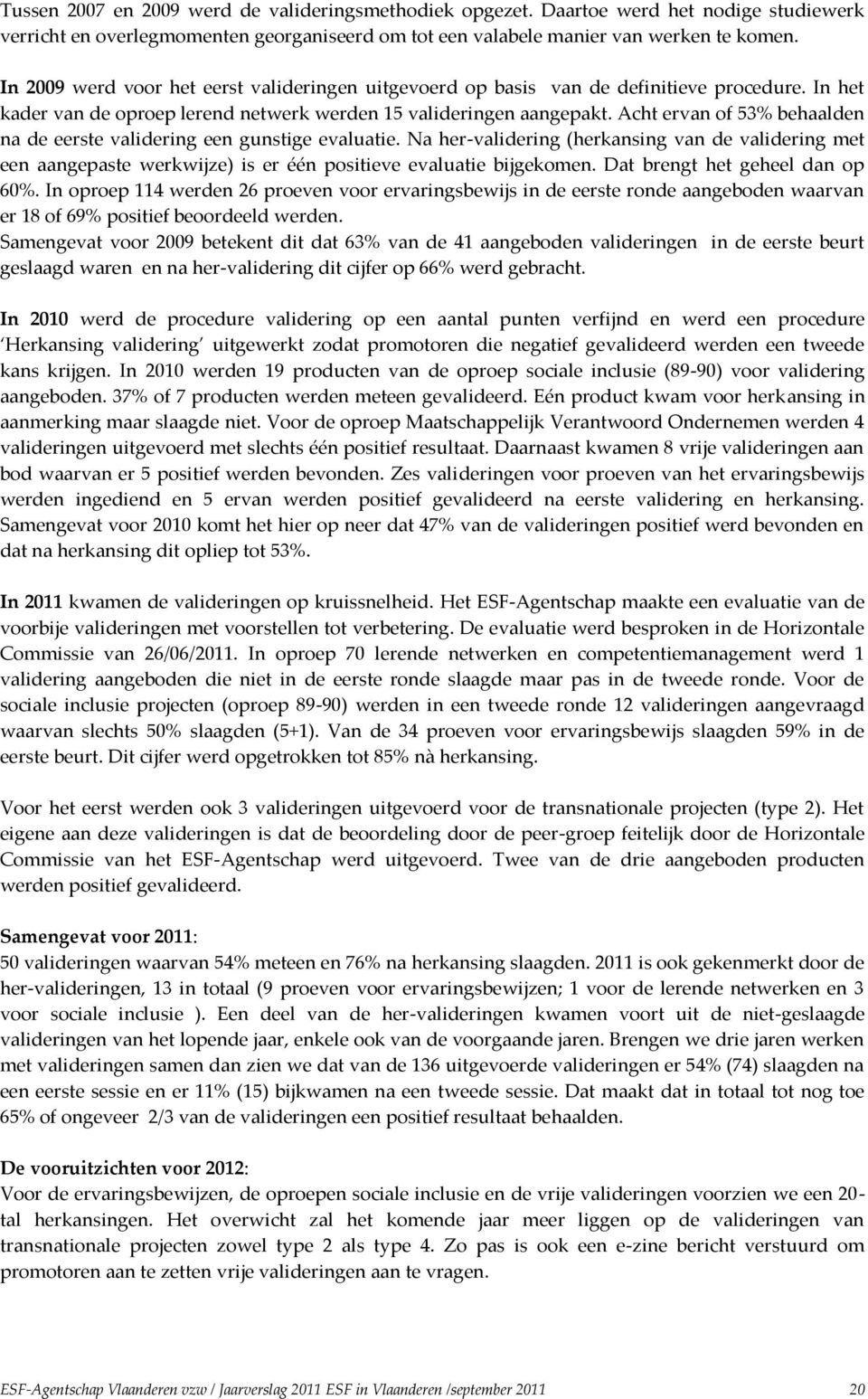 Acht ervan of 53% behaalden na de eerste validering een gunstige evaluatie. Na her-validering (herkansing van de validering met een aangepaste werkwijze) is er één positieve evaluatie bijgekomen.